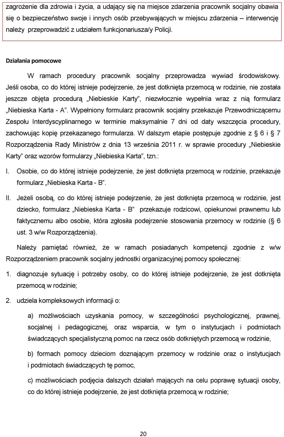Jeśli osoba, co do której istnieje podejrzenie, że jest dotknięta przemocą w rodzinie, nie została jeszcze objęta procedurą Niebieskie Karty, niezwłocznie wypełnia wraz z nią formularz Niebieska