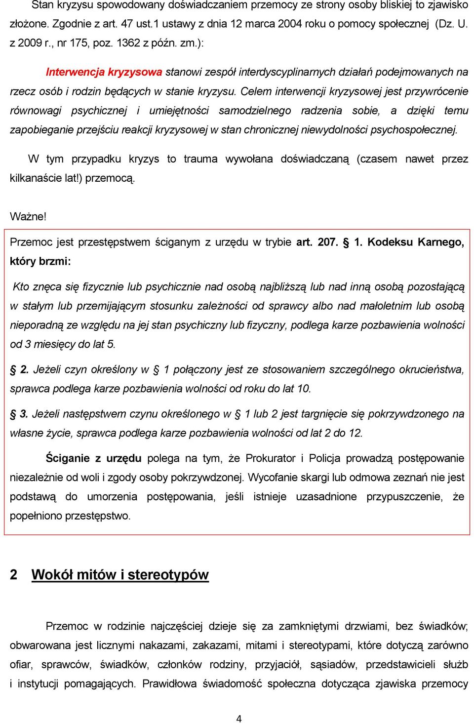 Celem interwencji kryzysowej jest przywrócenie równowagi psychicznej i umiejętności samodzielnego radzenia sobie, a dzięki temu zapobieganie przejściu reakcji kryzysowej w stan chronicznej