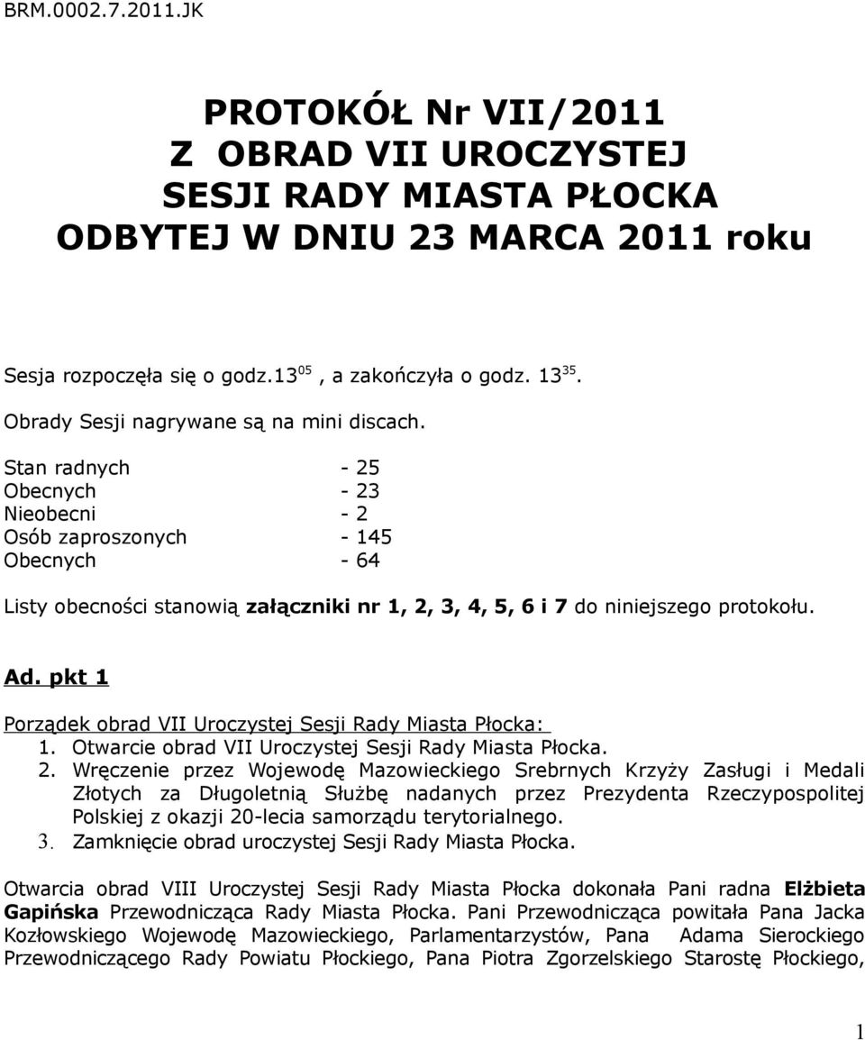 Stan radnych - 25 Obecnych - 23 Nieobecni - 2 Osób zaproszonych - 145 Obecnych - 64 Listy obecności stanowią załączniki nr 1, 2, 3, 4, 5, 6 i 7 do niniejszego protokołu. Ad.