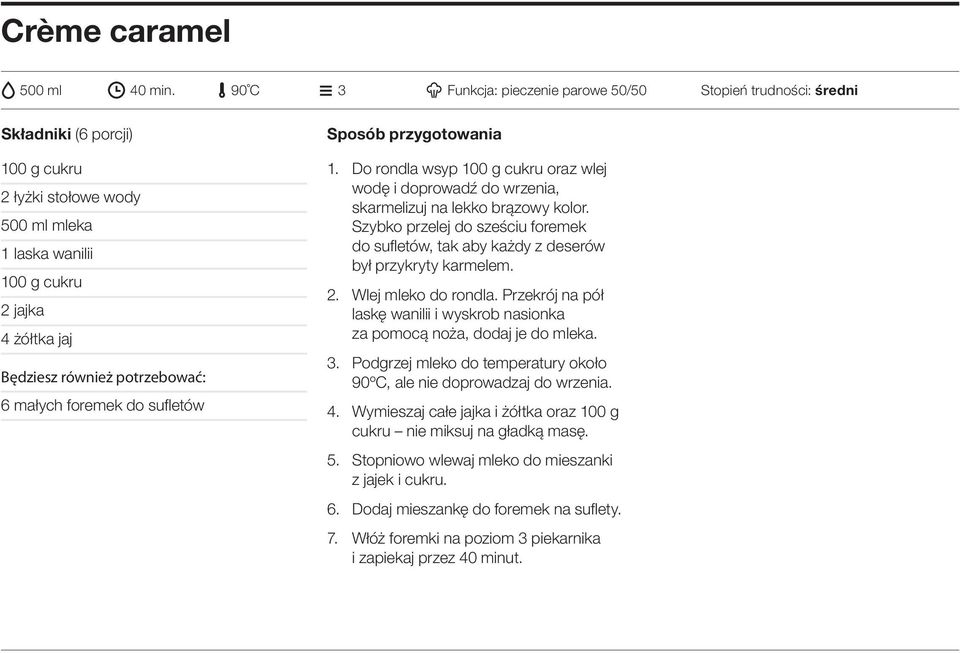 potrzebować: 6 małych foremek do sufl etów Sposób przygotowania 1. Do rondla wsyp 100 g cukru oraz wlej wodę i doprowadź do wrzenia, skarmelizuj na lekko brązowy kolor.