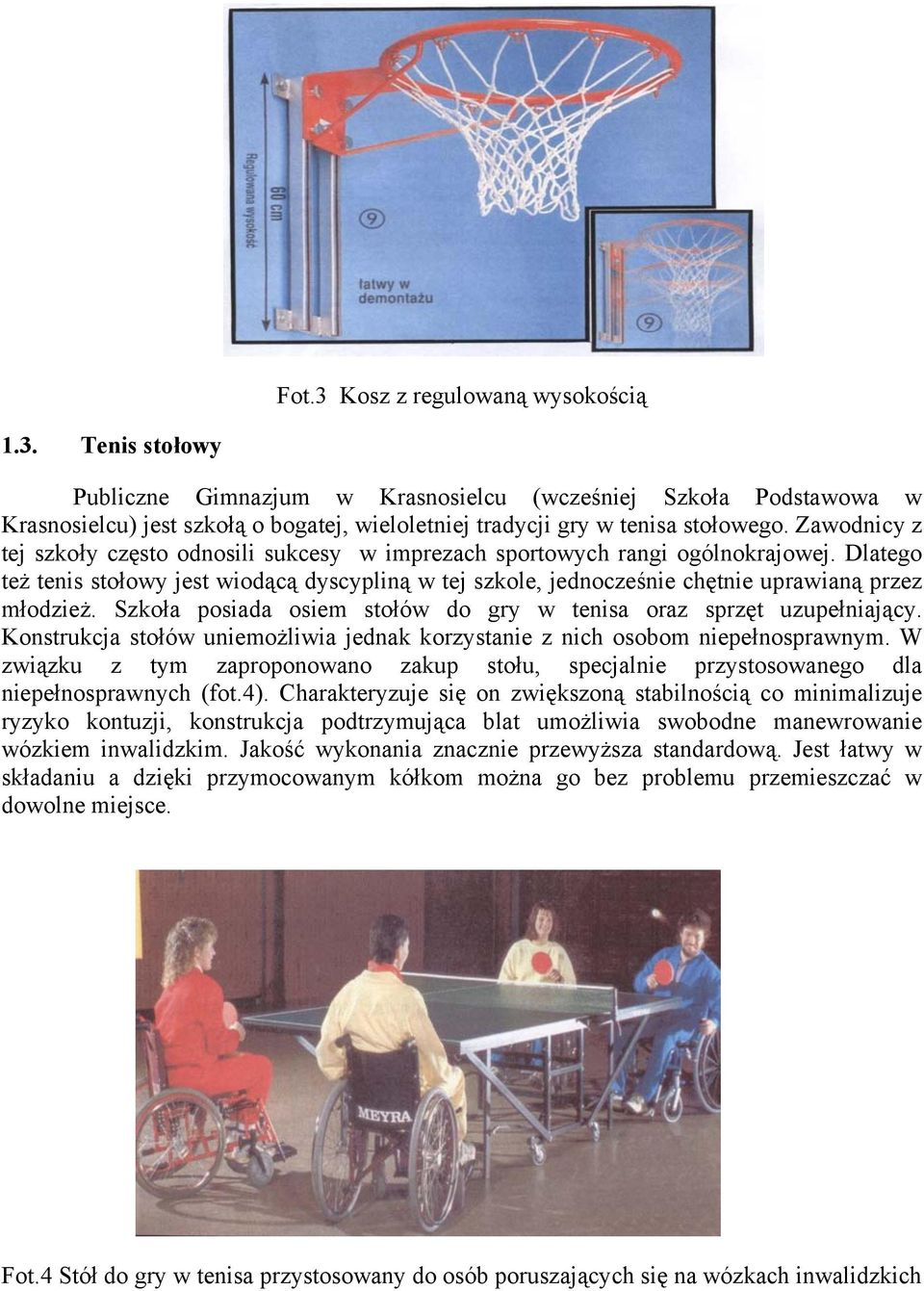 Dlatego też tenis stołowy jest wiodącą dyscypliną w tej szkole, jednocześnie chętnie uprawianą przez młodzież. Szkoła posiada osiem stołów do gry w tenisa oraz sprzęt uzupełniający.