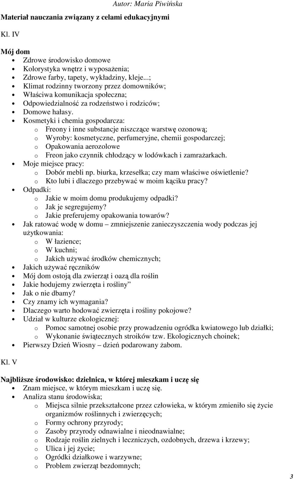 Kosmetyki i chemia gospodarcza: o Freony i inne substancje niszczące warstwę ozonową; o Wyroby: kosmetyczne, perfumeryjne, chemii gospodarczej; o Opakowania aerozolowe o Freon jako czynnik chłodzący