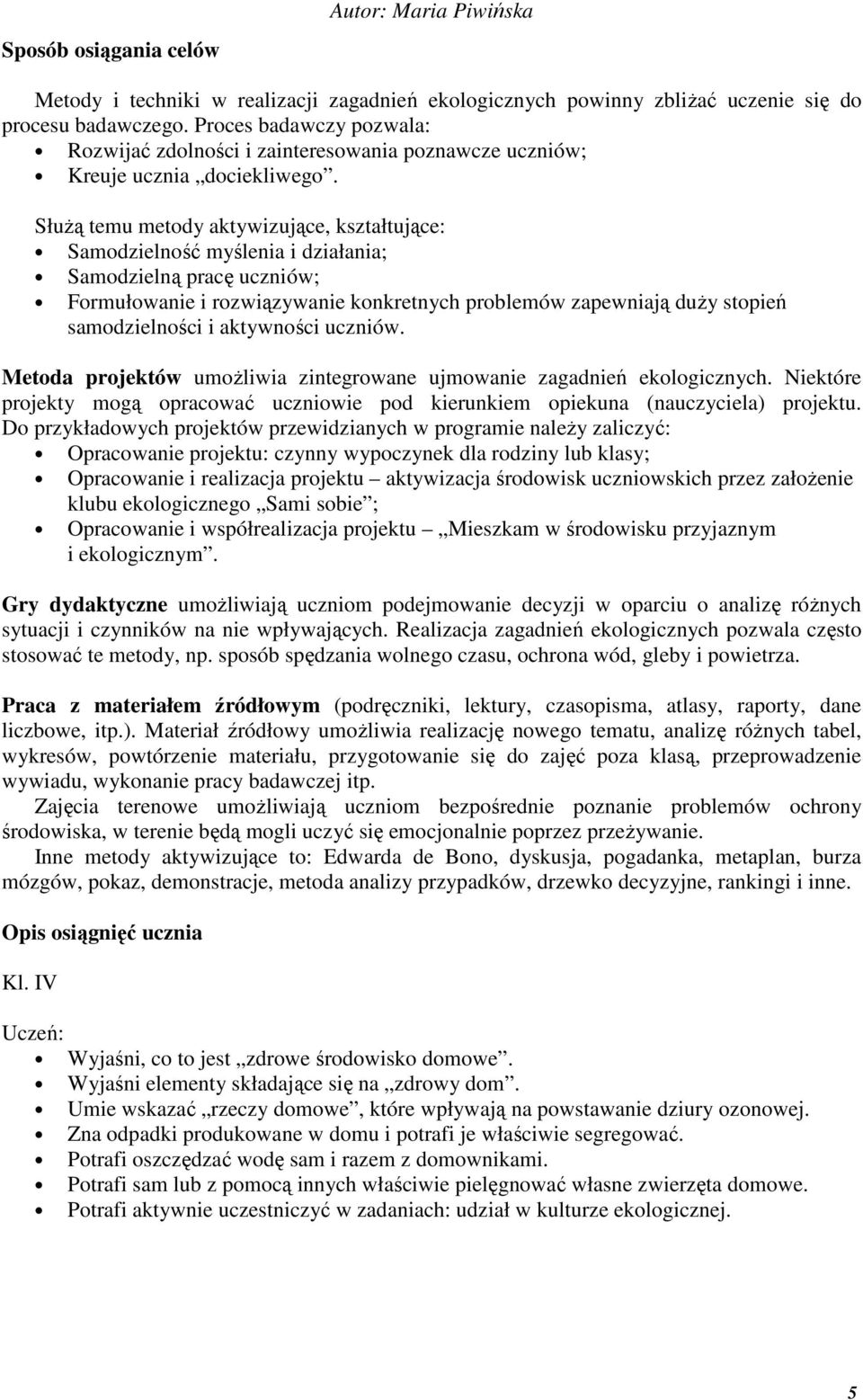 Służą temu metody aktywizujące, kształtujące: Samodzielność myślenia i działania; Samodzielną pracę uczniów; Formułowanie i rozwiązywanie konkretnych problemów zapewniają duży stopień samodzielności