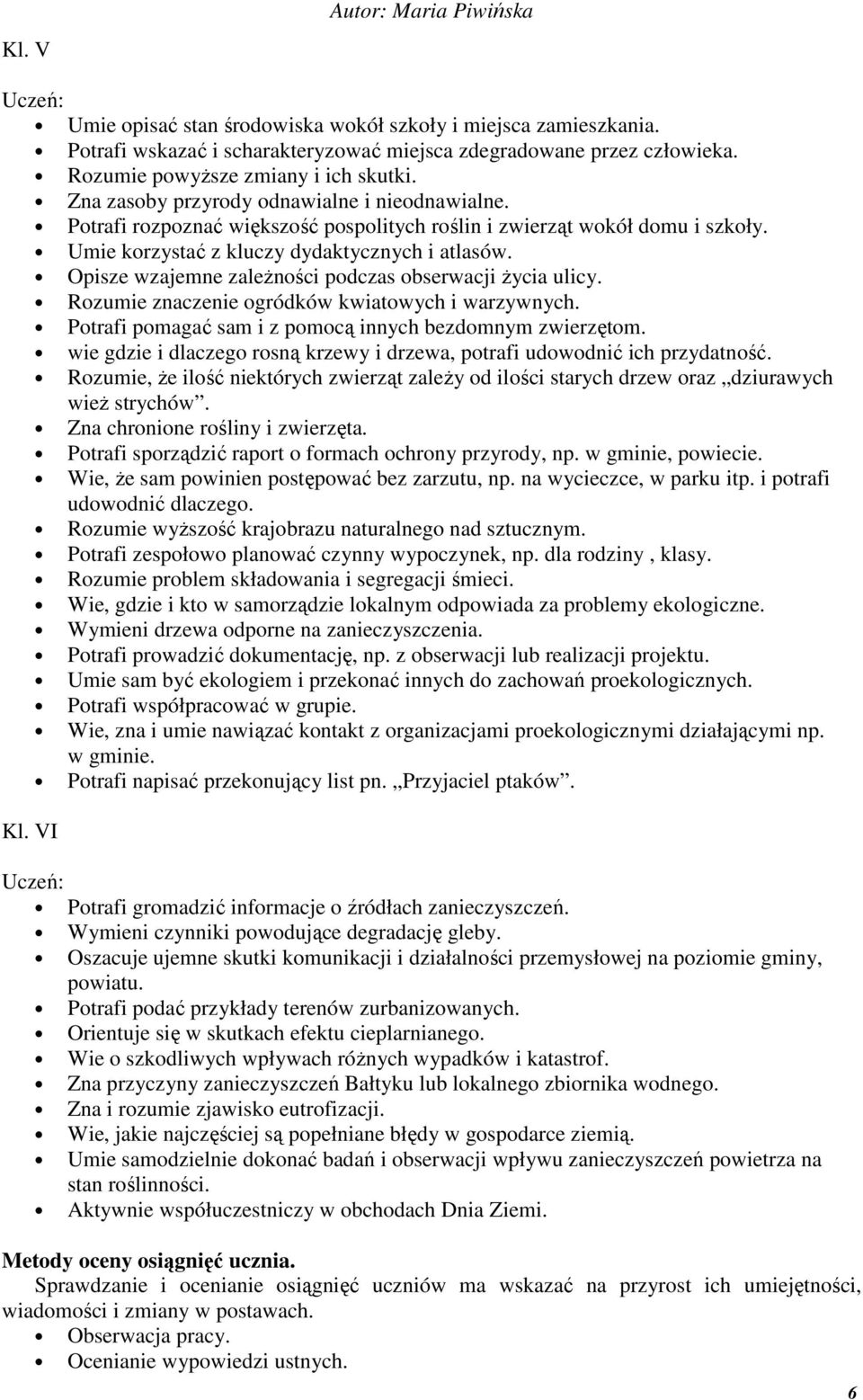 Opisze wzajemne zależności podczas obserwacji życia ulicy. Rozumie znaczenie ogródków kwiatowych i warzywnych. Potrafi pomagać sam i z pomocą innych bezdomnym zwierzętom.