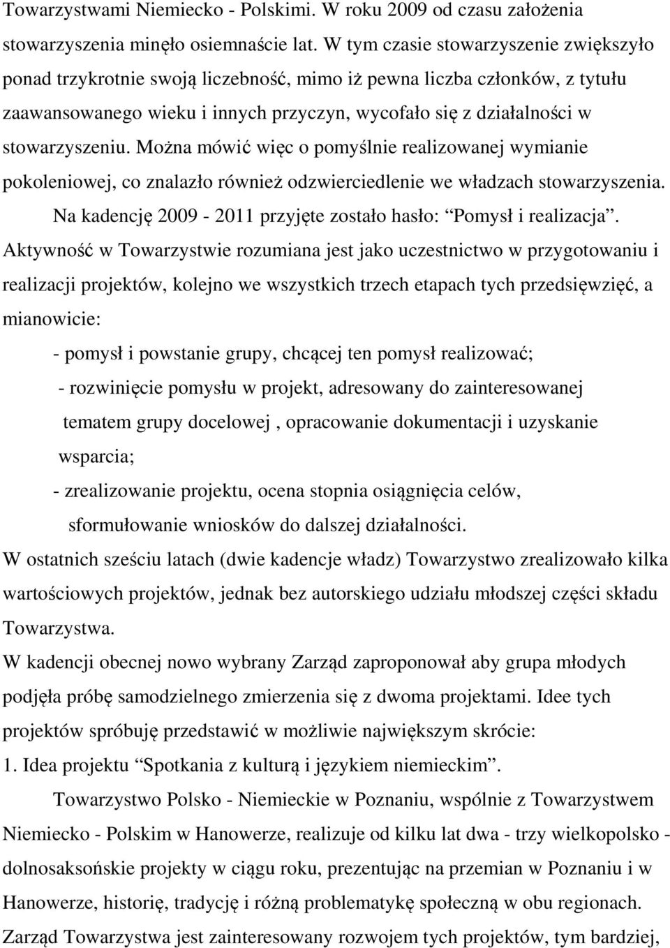 Można mówić więc o pomyślnie realizowanej wymianie pokoleniowej, co znalazło również odzwierciedlenie we władzach stowarzyszenia. Na kadencję 2009-2011 przyjęte zostało hasło: Pomysł i realizacja.