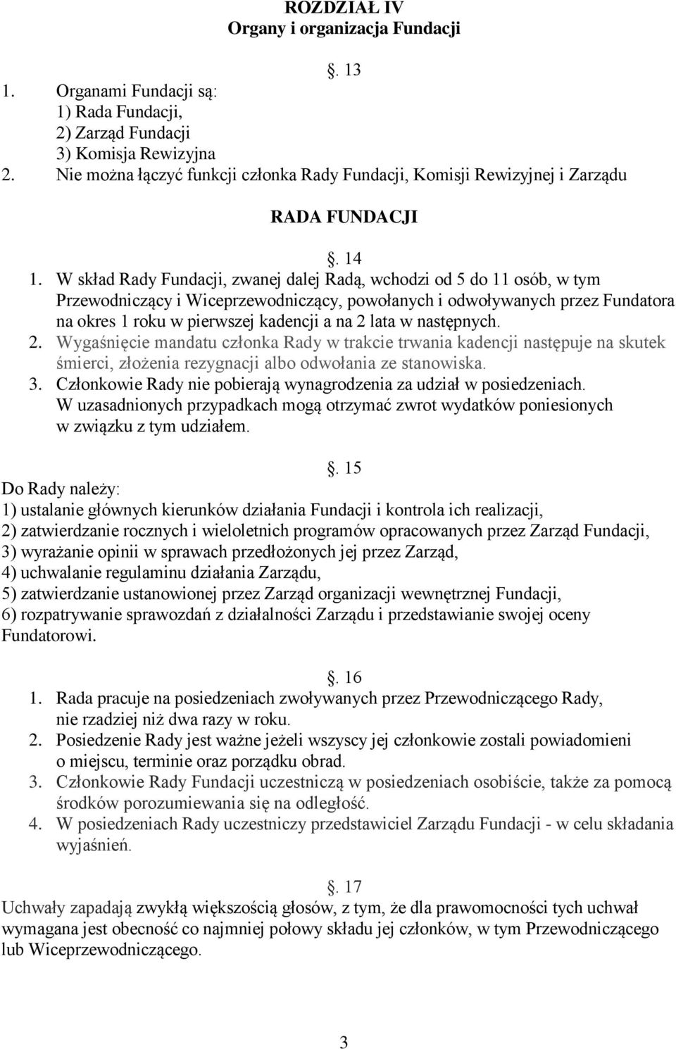 W skład Rady Fundacji, zwanej dalej Radą, wchodzi od 5 do 11 osób, w tym Przewodniczący i Wiceprzewodniczący, powołanych i odwoływanych przez Fundatora na okres 1 roku w pierwszej kadencji a na 2