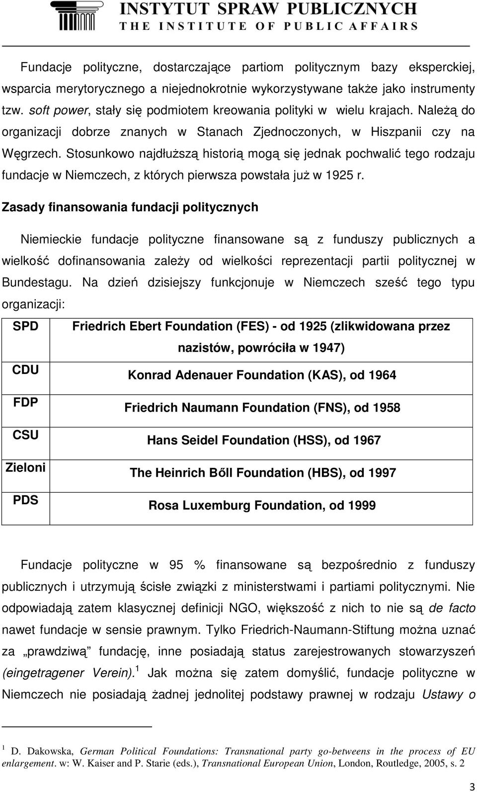 Stosunkowo najdłuższą historią mogą się jednak pochwalić tego rodzaju fundacje w Niemczech, z których pierwsza powstała już w 1925 r.