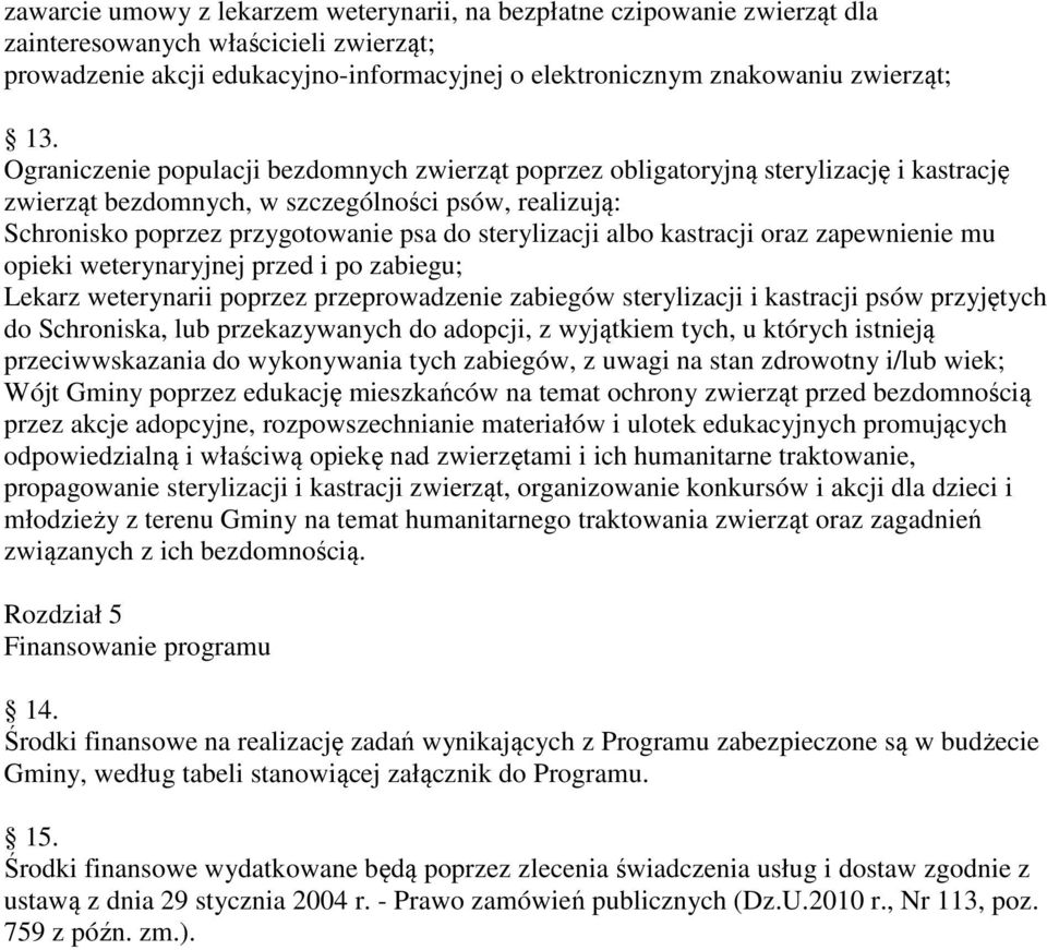 albo kastracji oraz zapewnienie mu opieki weterynaryjnej przed i po zabiegu; Lekarz weterynarii poprzez przeprowadzenie zabiegów sterylizacji i kastracji psów przyjętych do Schroniska, lub