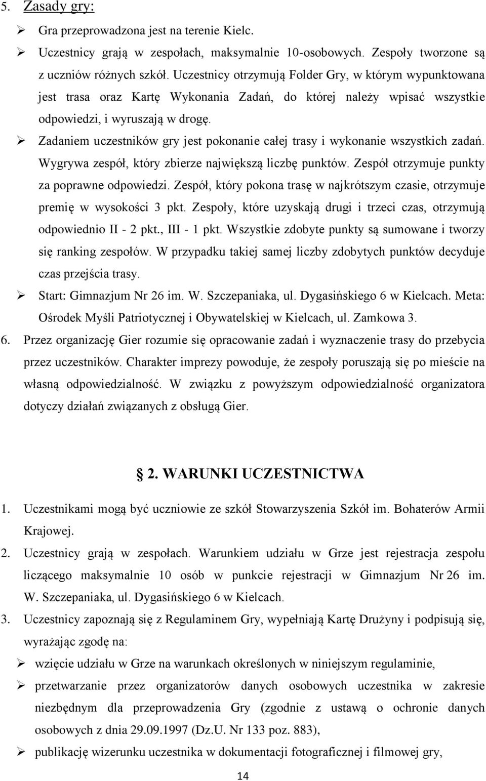 Zadaniem uczestników gry jest pokonanie całej trasy i wykonanie wszystkich zadań. Wygrywa zespół, który zbierze największą liczbę punktów. Zespół otrzymuje punkty za poprawne odpowiedzi.