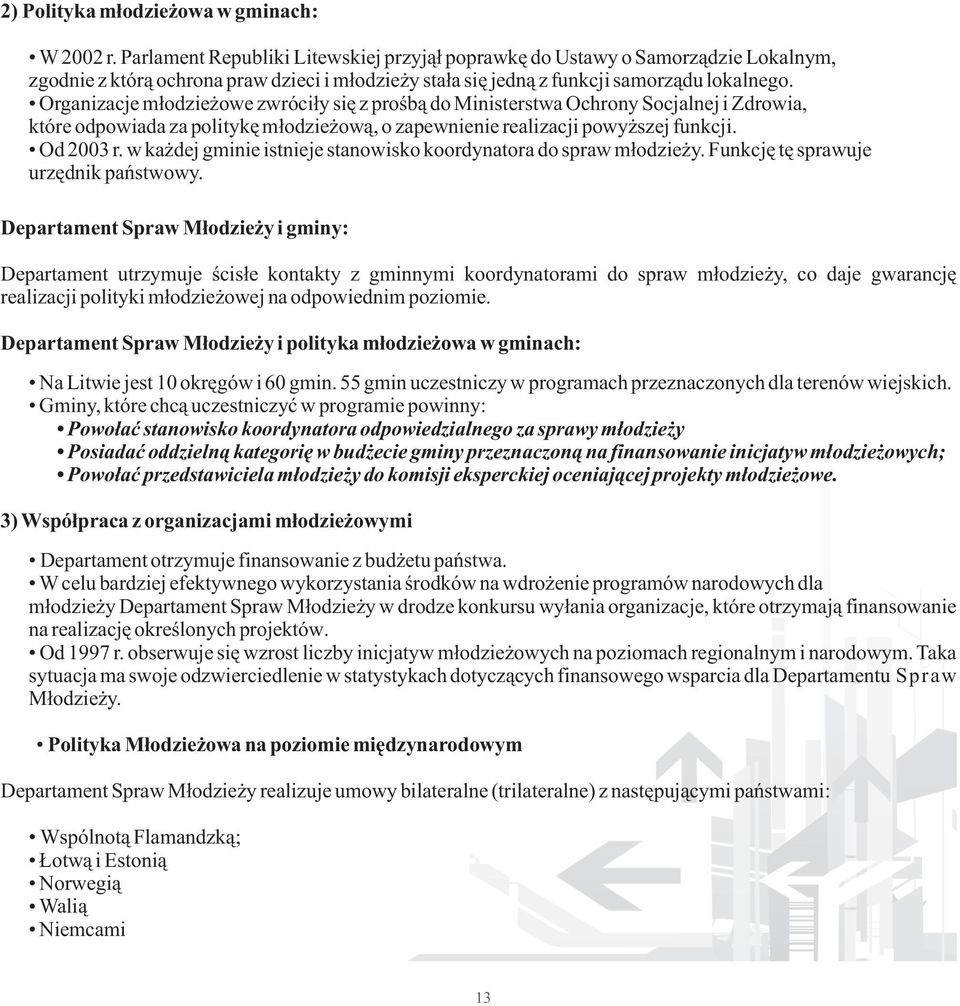 Organizacje młodzieżowe zwróciły się z prośbą do Ministerstwa Ochrony Socjalnej i Zdrowia, które odpowiada za politykę młodzieżową, o zapewnienie realizacji powyższej funkcji. Od 2003 r.