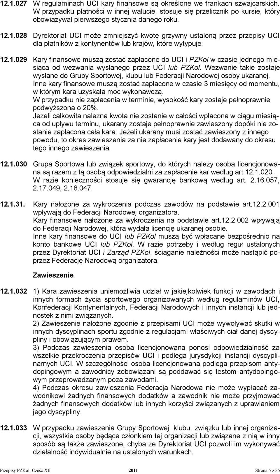 .1.028 Dyrektoriat UCI może zmniejszyć kwotę grzywny ustaloną przez przepisy UCI dla płatników z kontynentów lub krajów, które wytypuje. 12.1.029 Kary finansowe muszą zostać zapłacone do UCI i PZKol w czasie jednego miesiąca od wezwania wysłanego przez UCI lub PZKol.