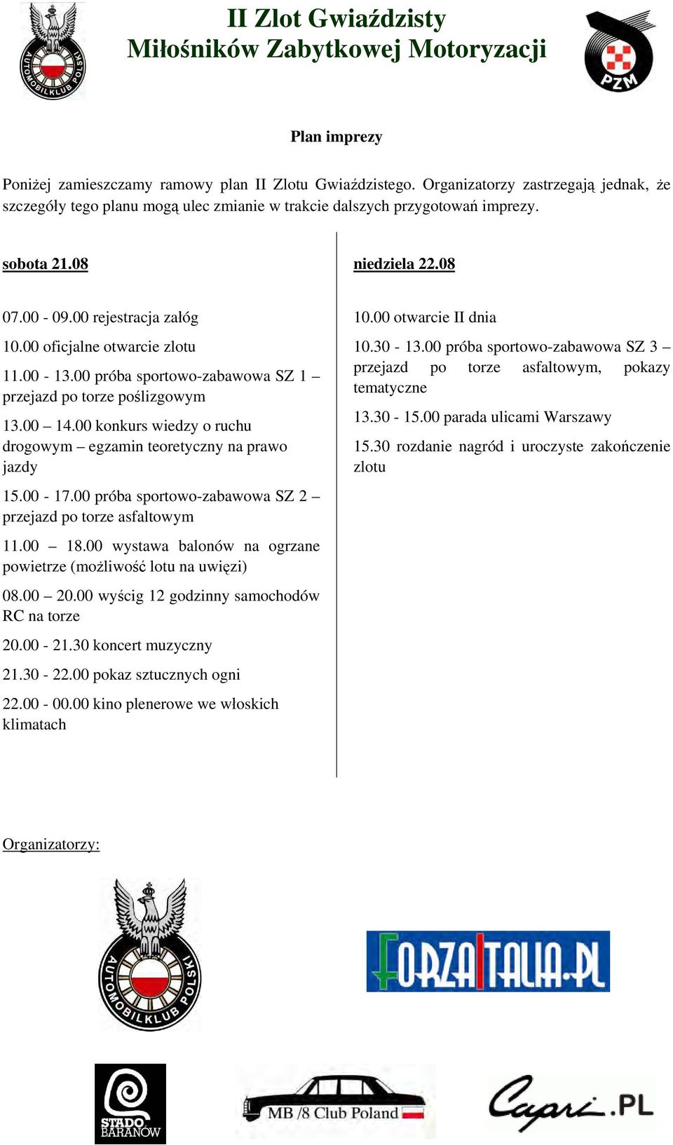 00 oficjalne otwarcie zlotu 11.00-13.00 próba sportowo-zabawowa SZ 1 przejazd po torze poślizgowym 13.00 14.00 konkurs wiedzy o ruchu drogowym egzamin teoretyczny na prawo jazdy 15.00-17.