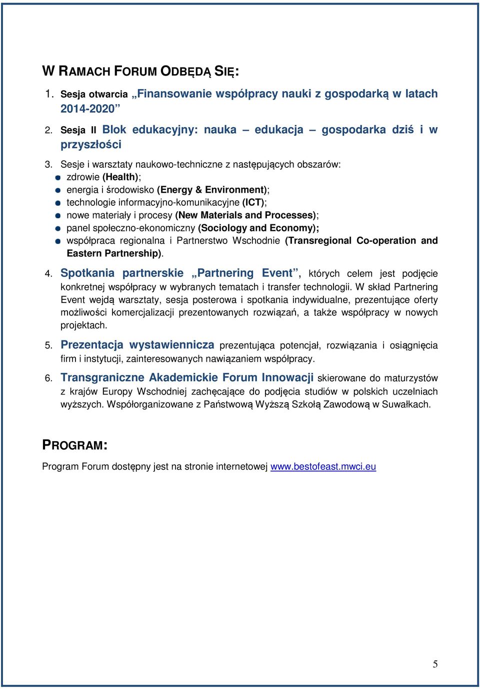 (New Materials and Processes); panel społeczno-ekonomiczny (Sociology and Economy); współpraca regionalna i Partnerstwo Wschodnie (Transregional Co-operation and Eastern Partnership). 4.