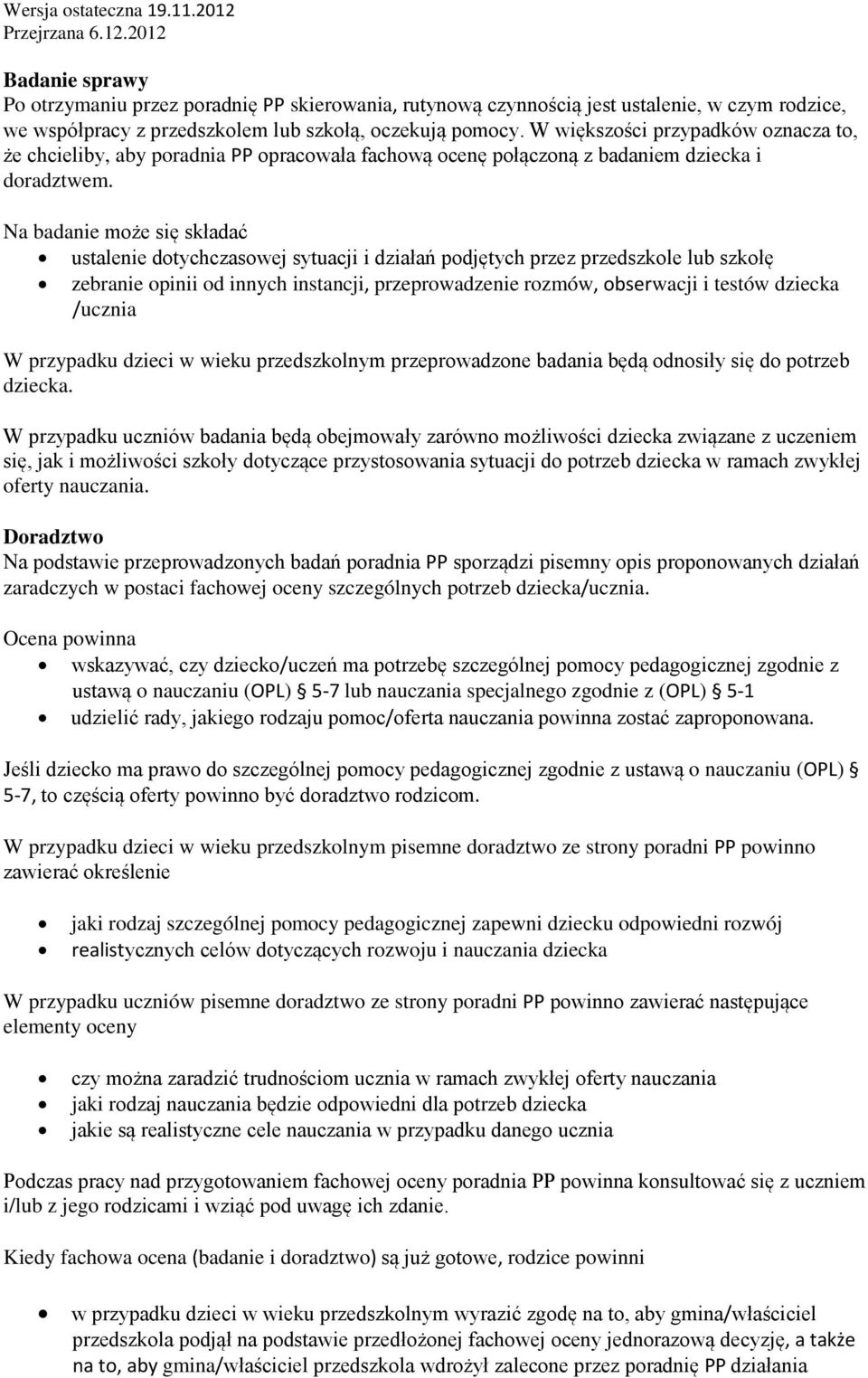 Na badanie może się składać ustalenie dotychczasowej sytuacji i działań podjętych przez przedszkole lub szkołę zebranie opinii od innych instancji, przeprowadzenie rozmów, obserwacji i testów dziecka