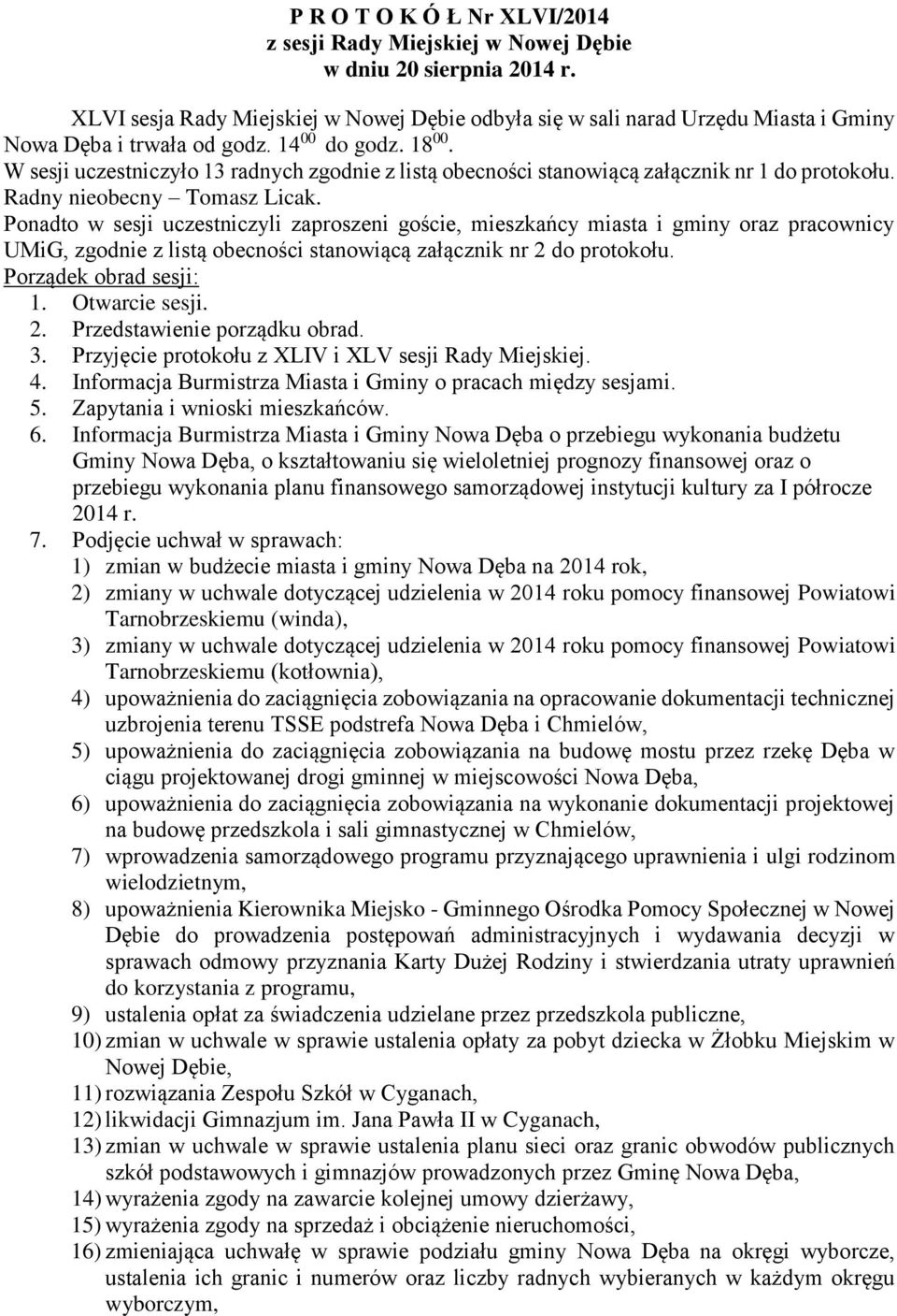 W sesji uczestniczyło 13 radnych zgodnie z listą obecności stanowiącą załącznik nr 1 do protokołu. Radny nieobecny Tomasz Licak.