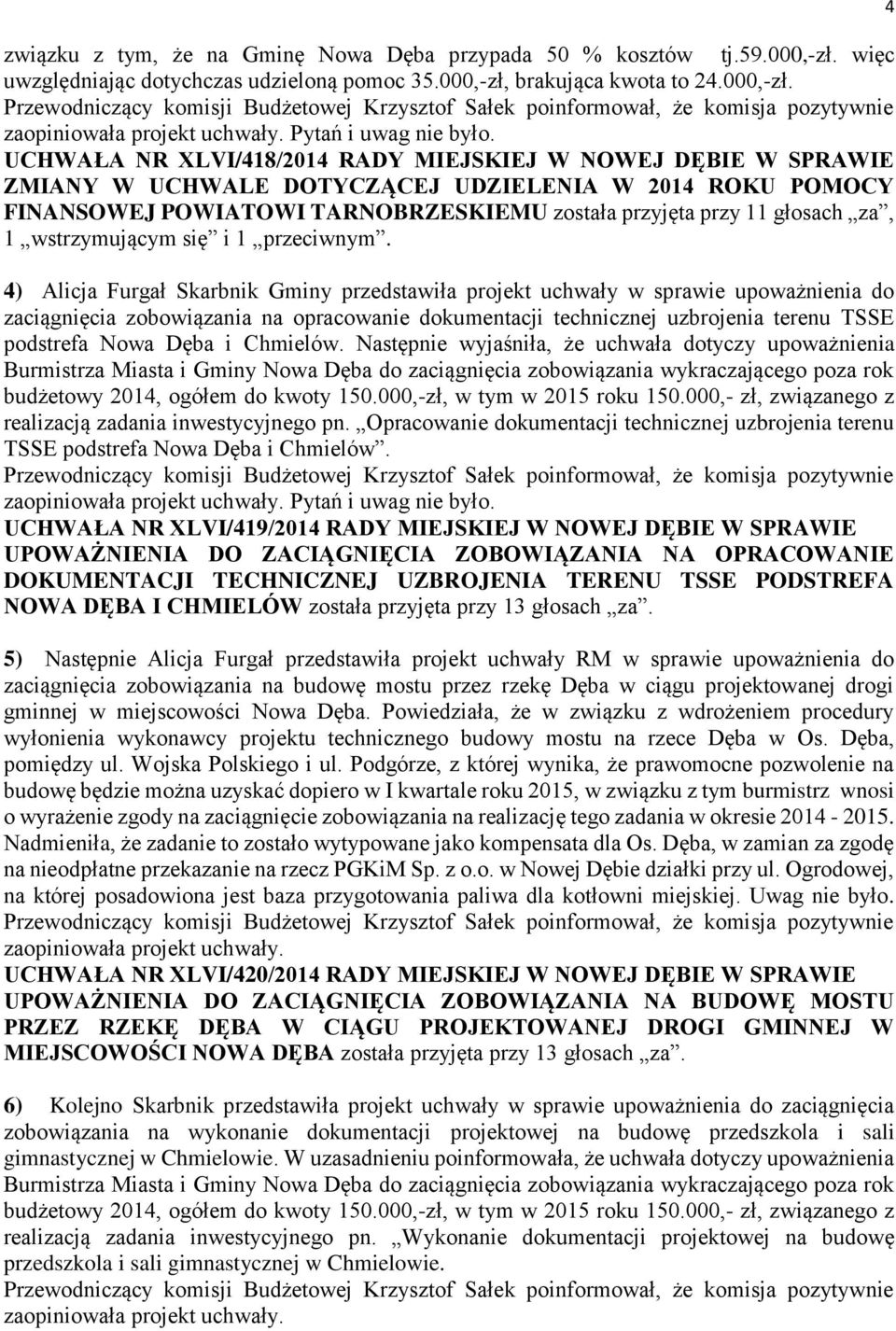 UCHWAŁA NR XLVI/418/2014 RADY MIEJSKIEJ W NOWEJ DĘBIE W SPRAWIE ZMIANY W UCHWALE DOTYCZĄCEJ UDZIELENIA W 2014 ROKU POMOCY FINANSOWEJ POWIATOWI TARNOBRZESKIEMU została przyjęta przy 11 głosach za, 1