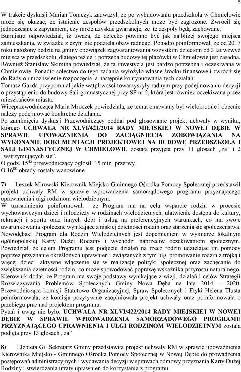 Burmistrz odpowiedział, iż uważa, że dziecko powinno być jak najbliżej swojego miejsca zamieszkania, w związku z czym nie podziela obaw radnego.