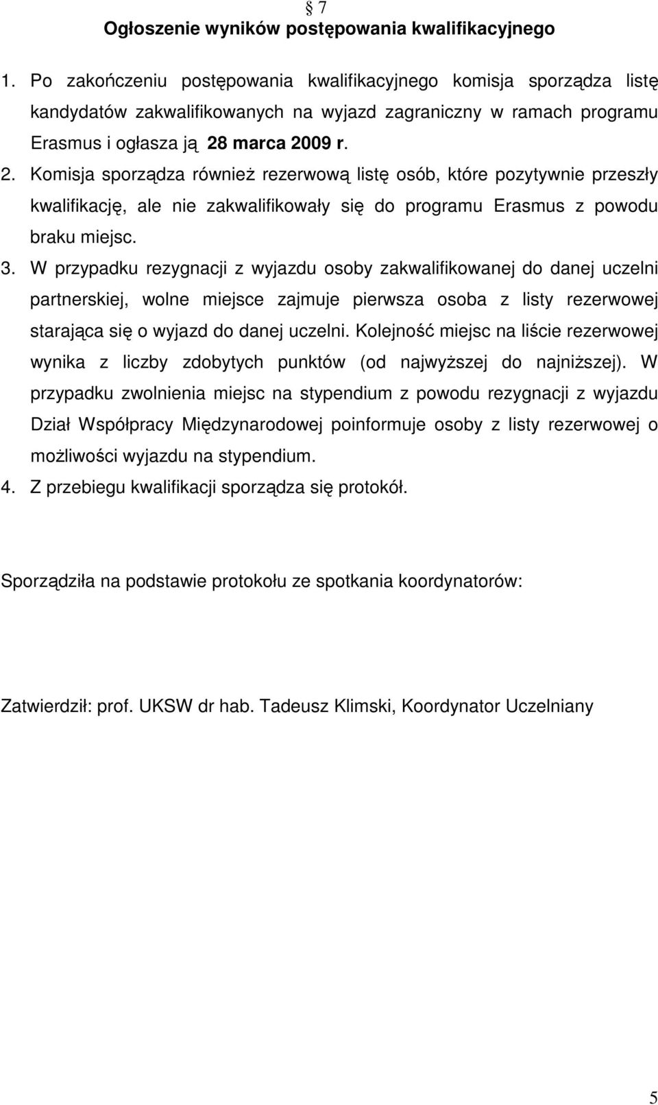 marca 2009 r. 2. Komisja sporządza również rezerwową listę osób, które pozytywnie przeszły kwalifikację, ale nie zakwalifikowały się do programu Erasmus z powodu braku miejsc. 3.