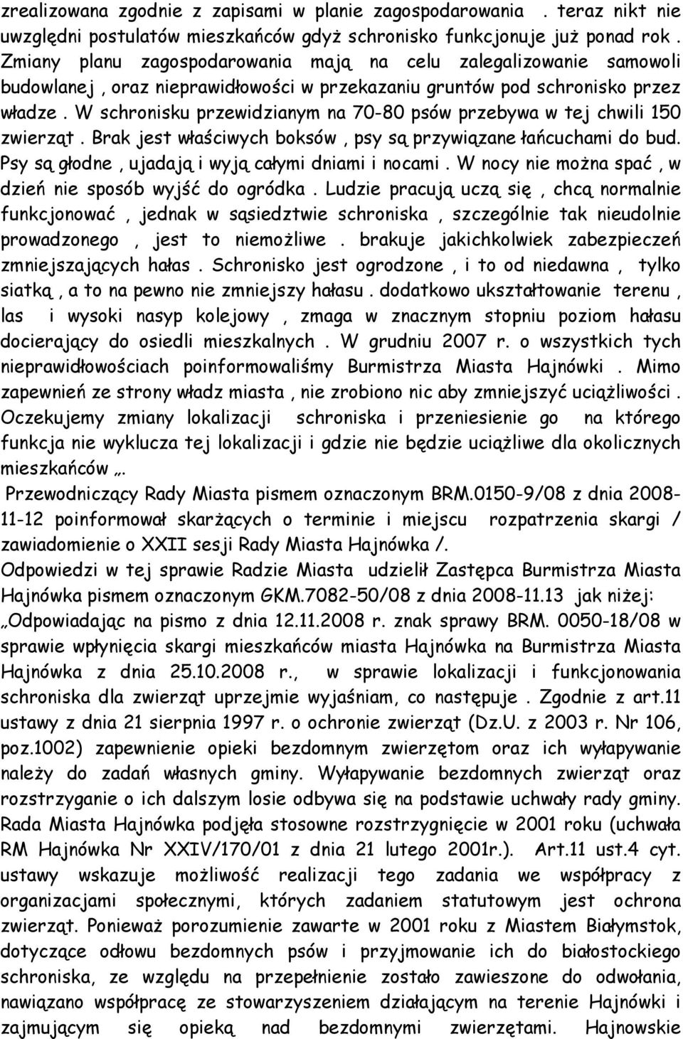 W schronisku przewidzianym na 70-80 psów przebywa w tej chwili 150 zwierząt. Brak jest właściwych boksów, psy są przywiązane łańcuchami do bud. Psy są głodne, ujadają i wyją całymi dniami i nocami.