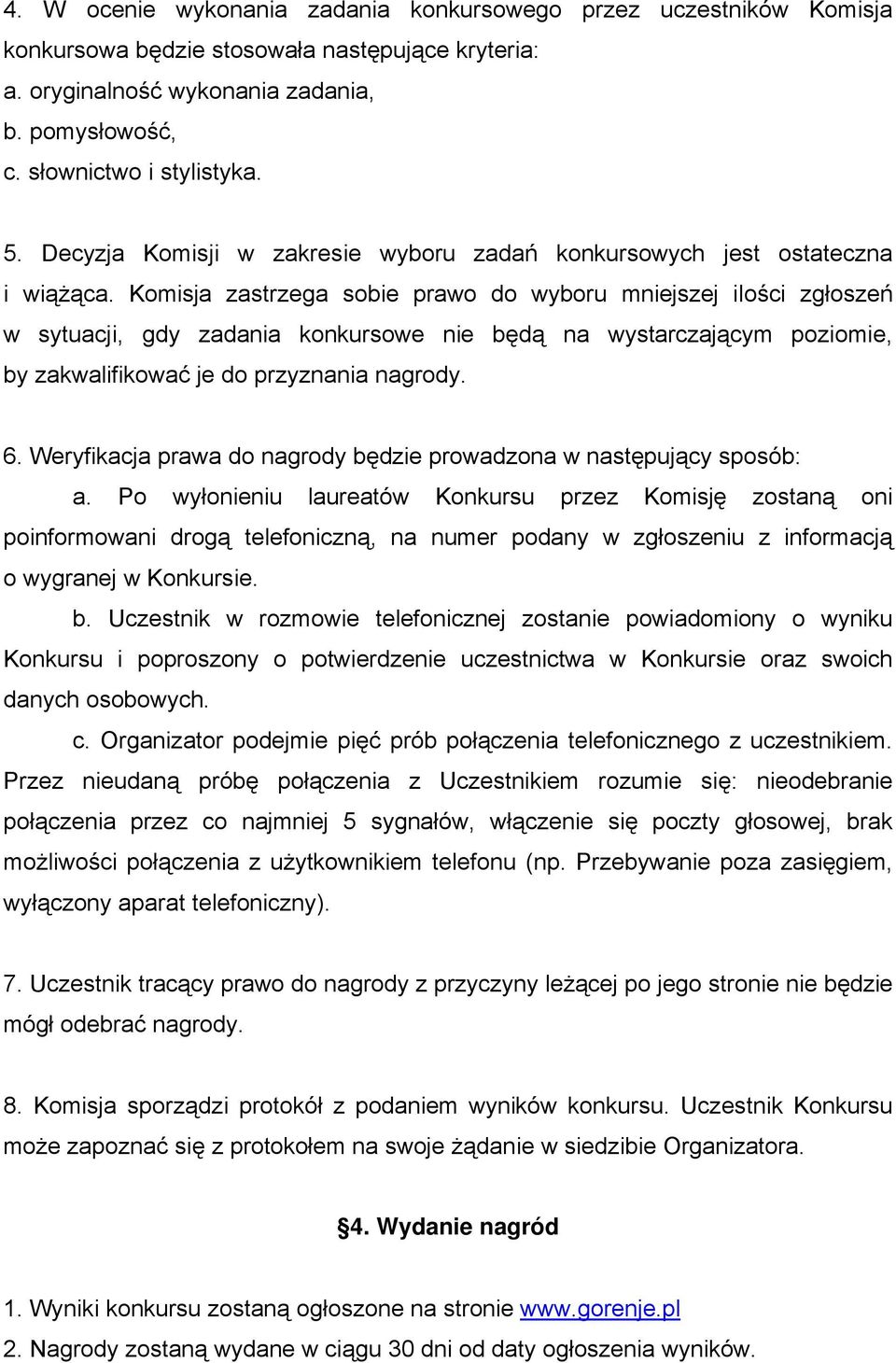 Komisja zastrzega sobie prawo do wyboru mniejszej ilości zgłoszeń w sytuacji, gdy zadania konkursowe nie będą na wystarczającym poziomie, by zakwalifikować je do przyznania nagrody. 6.