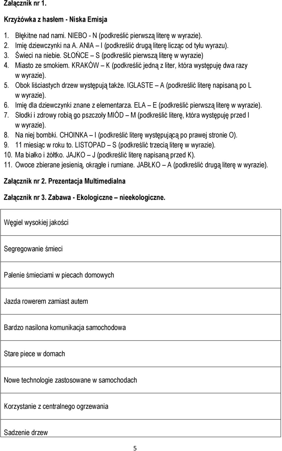 KRAKÓW K (podkreślić jedną z liter, która występuję dwa razy w wyrazie). 5. Obok liściastych drzew występują także. IGLASTE A (podkreślić literę napisaną po L w wyrazie). 6.