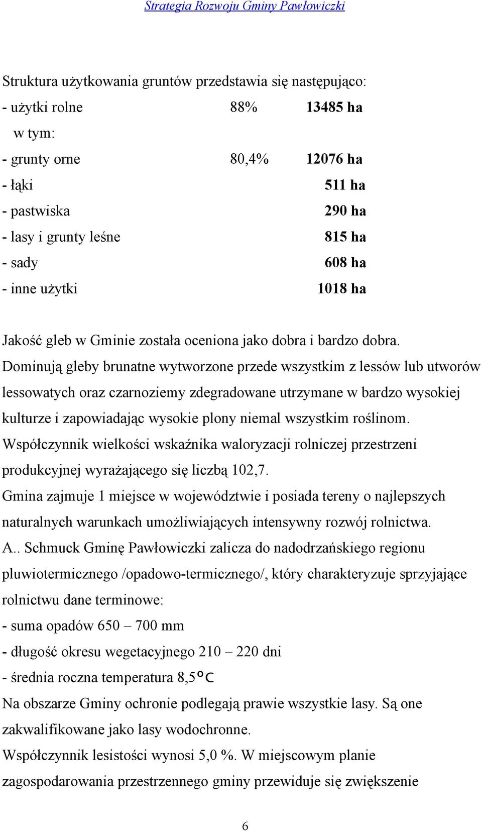 Dominują gleby brunatne wytworzone przede wszystkim z lessów lub utworów lessowatych oraz czarnoziemy zdegradowane utrzymane w bardzo wysokiej kulturze i zapowiadając wysokie plony niemal wszystkim