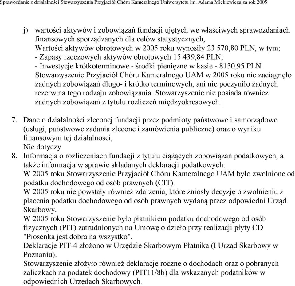 Stowarzyszenie Przyjaciół Chóru Kameralnego UAM w 2005 roku nie zaciągnęło żadnych zobowiązań długo- i krótko terminowych, ani nie poczyniło żadnych rezerw na tego rodzaju zobowiązania.