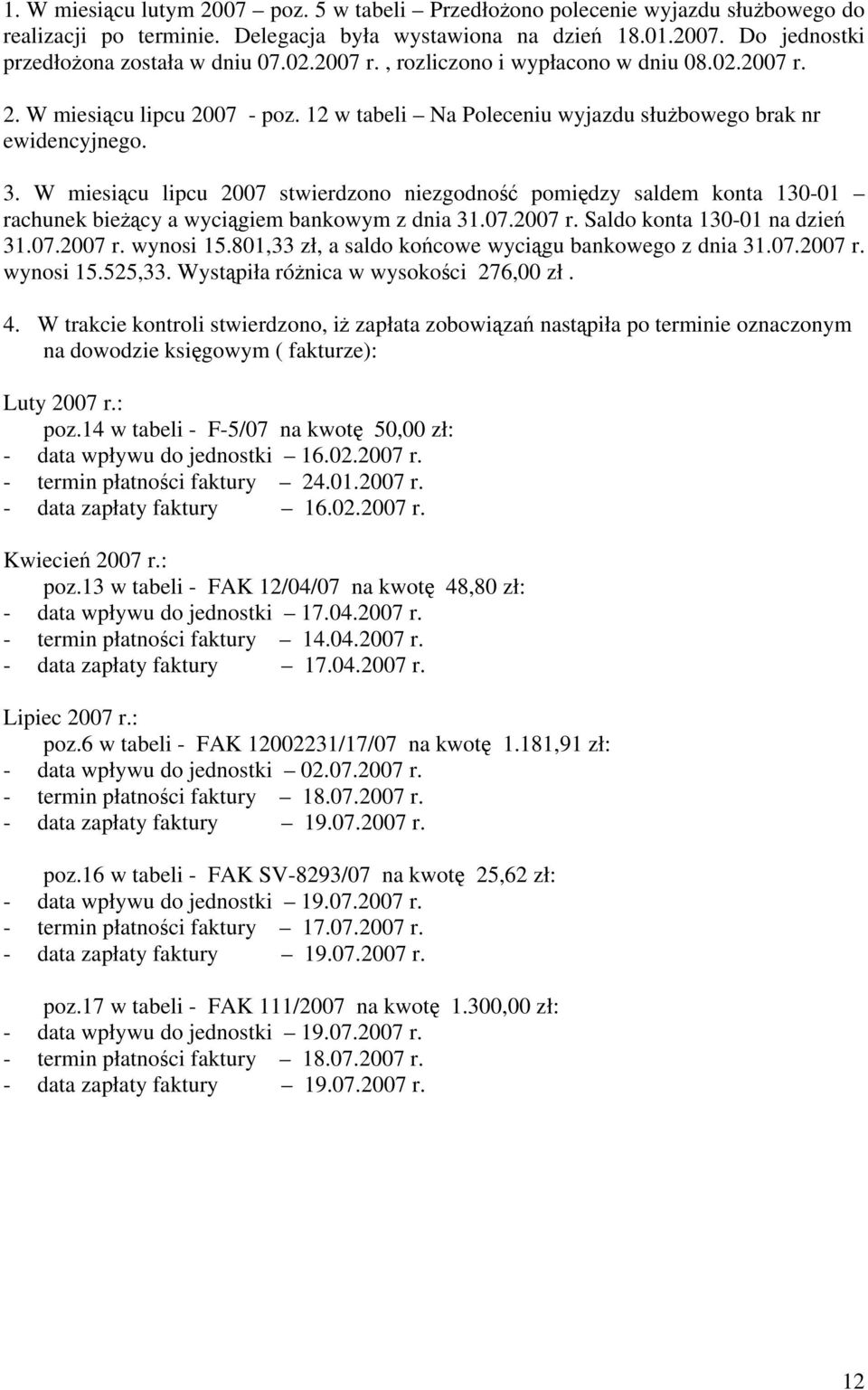 W miesiącu lipcu 2007 stwierdzono niezgodność pomiędzy saldem konta 130-01 rachunek bieżący a wyciągiem bankowym z dnia 31.07.2007 r. Saldo konta 130-01 na dzień 31.07.2007 r. wynosi 15.