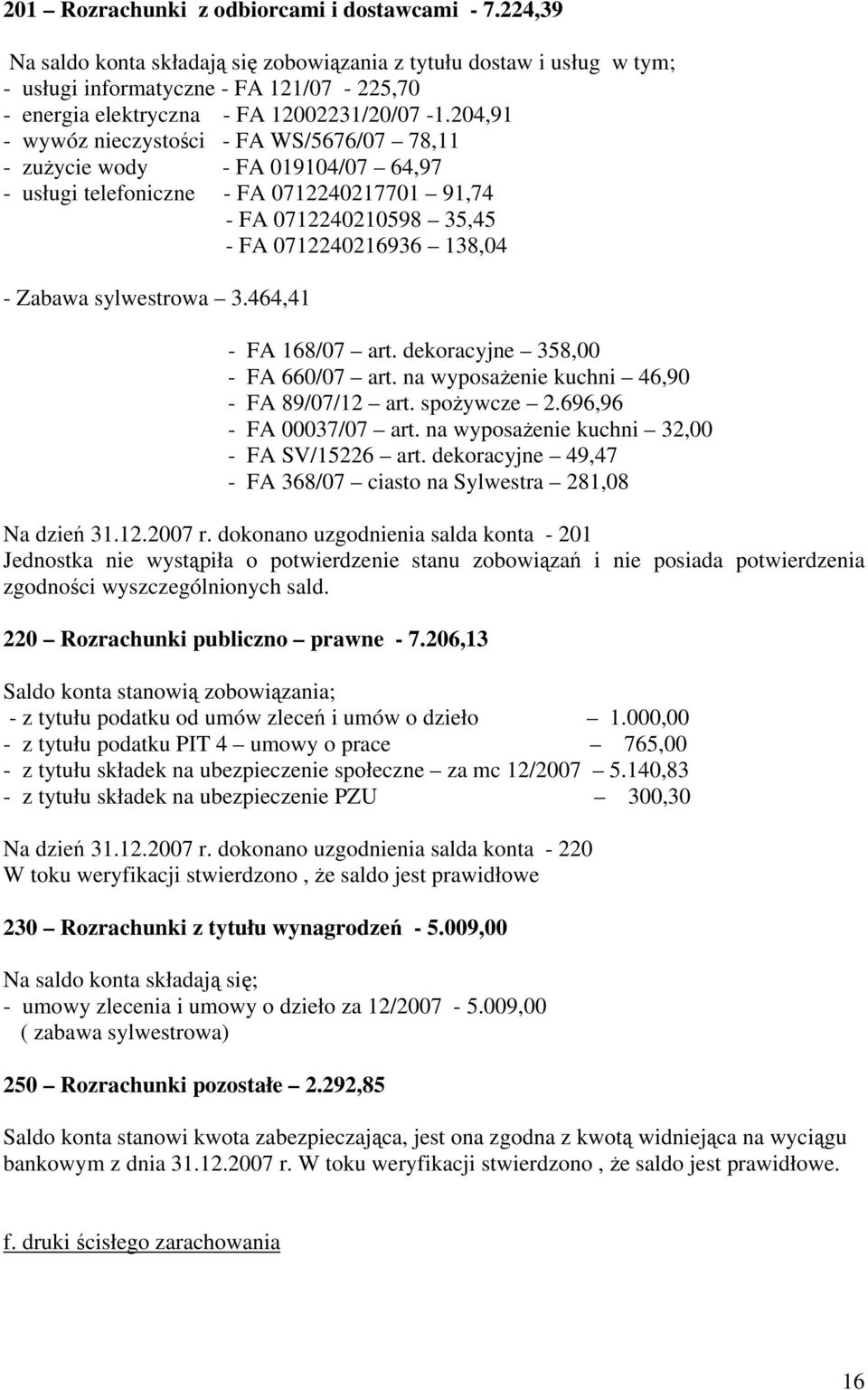 204,91 - wywóz nieczystości - FA WS/5676/07 78,11 - zużycie wody - FA 019104/07 64,97 - usługi - FA 0712240217701 91,74 - FA 0712240210598 35,45 - FA 0712240216936 138,04 - Zabawa sylwestrowa 3.