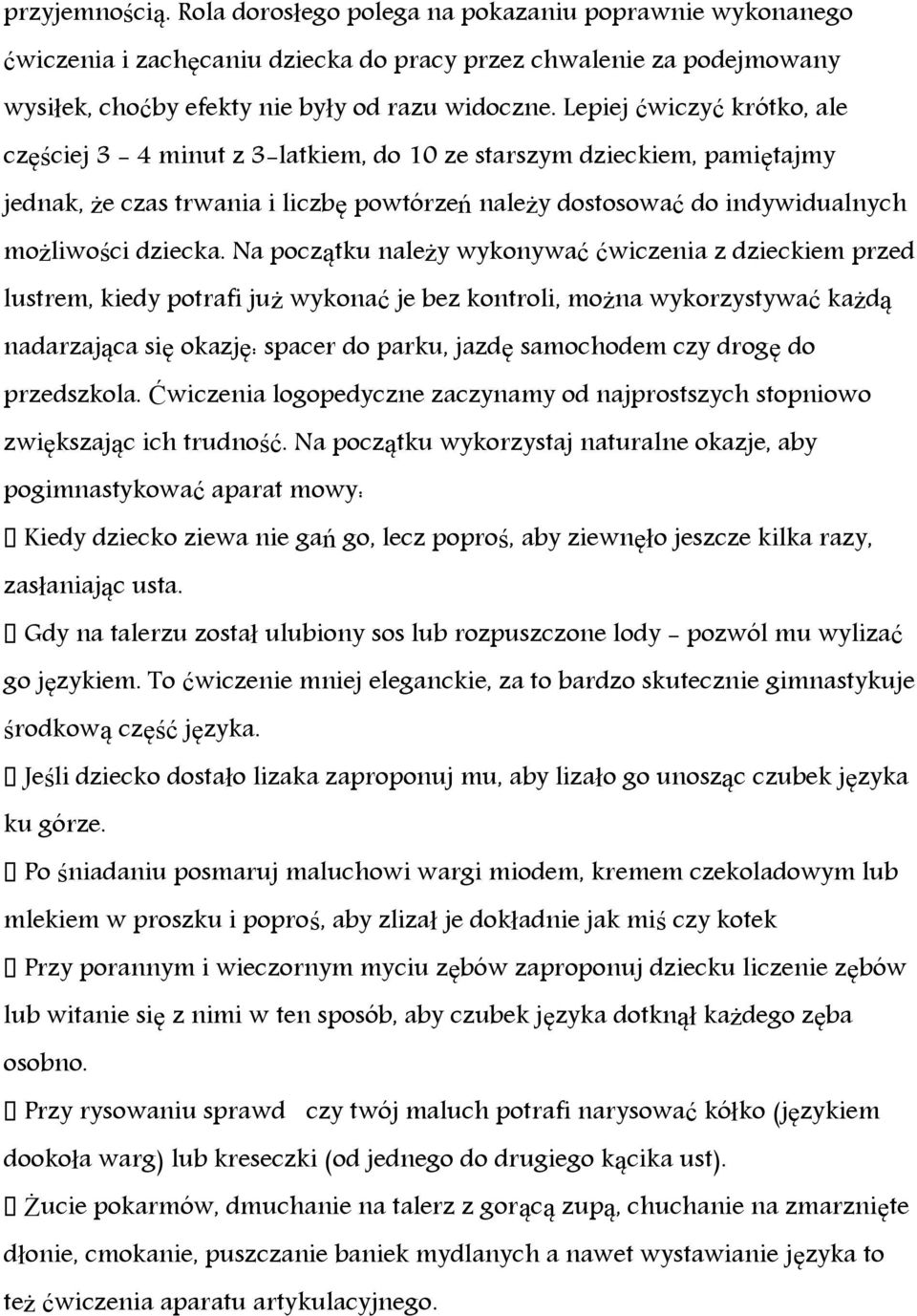 Na początku należy wykonywać ćwiczenia z dzieckiem przed lustrem, kiedy potrafi już wykonać je bez kontroli, można wykorzystywać każdą nadarzająca się okazję: spacer do parku, jazdę samochodem czy