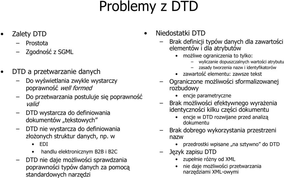 w EDI handlu elektronicznym B2B i B2C DTD nie daje możliwości sprawdzania poprawności typów danych za pomocą standardowych narzędzi Niedostatki DTD Brak definicji typów danych dla zawartości