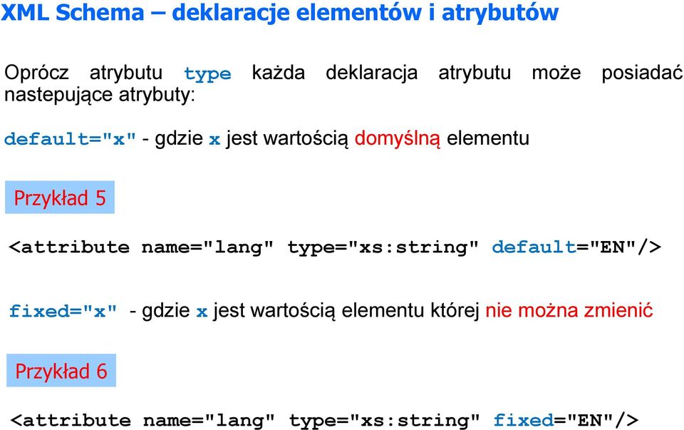 Przykład 5 <attribute name="lang" type="xs:string" default="en"/> fixed="x" - gdzie x jest