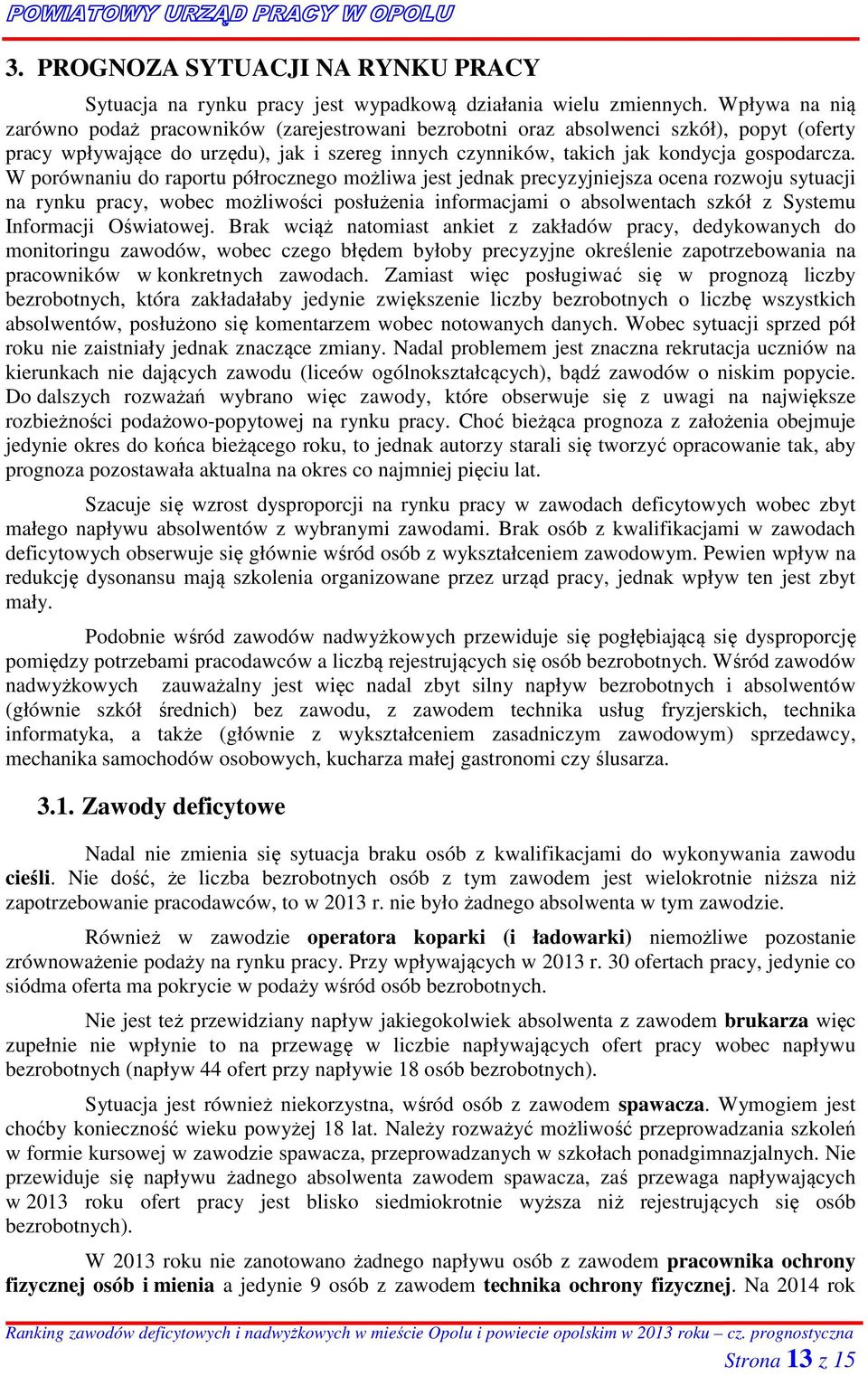 W porównaniu do raportu półrocznego możliwa jest jednak precyzyjniejsza ocena rozwoju sytuacji na rynku pracy, wobec możliwości posłużenia informacjami o absolwentach szkół z Systemu Informacji