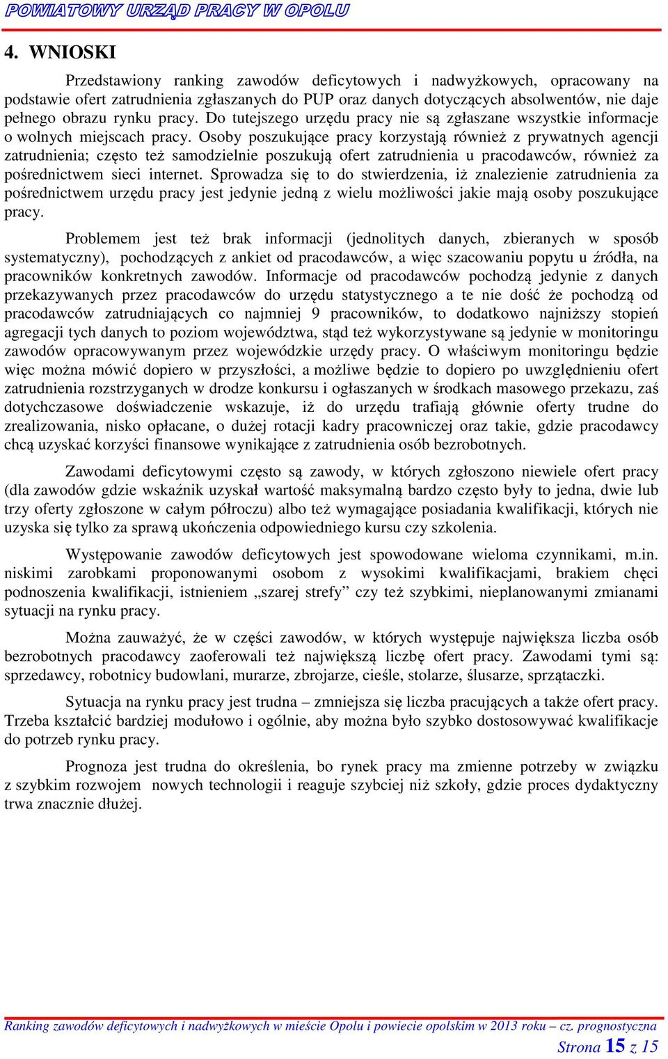 Osoby poszukujące pracy korzystają również z prywatnych agencji zatrudnienia; często też samodzielnie poszukują ofert zatrudnienia u pracodawców, również za pośrednictwem sieci internet.