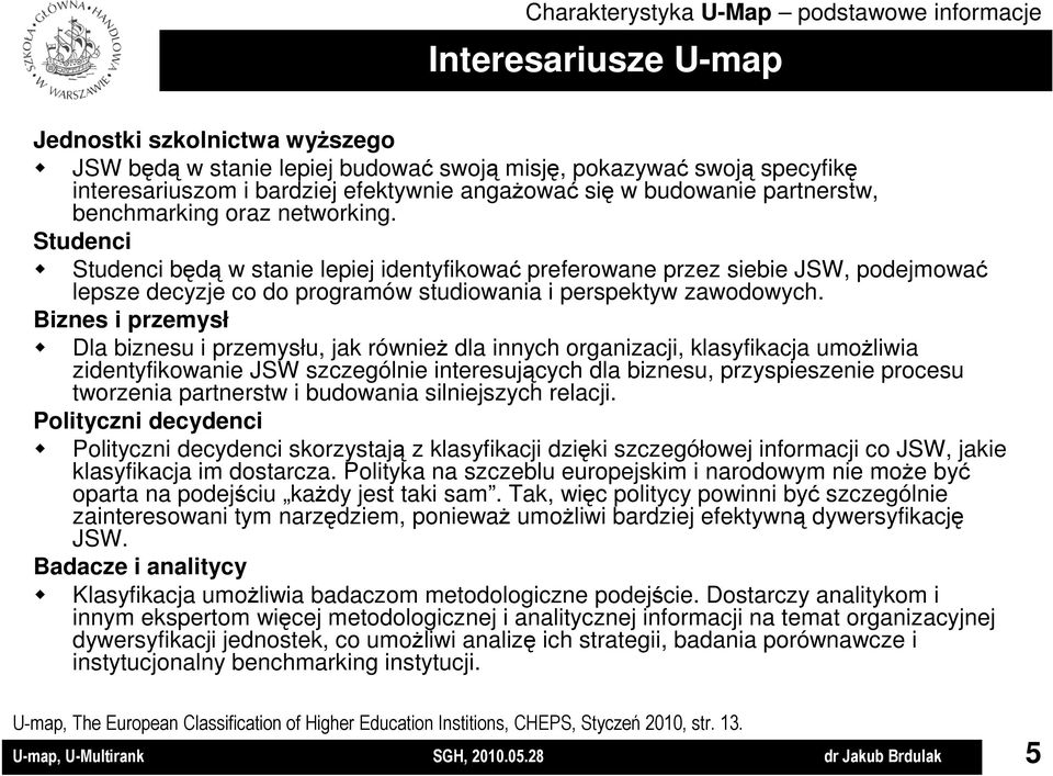 Studenci Studenci będą w stanie lepiej identyfikować preferowane przez siebie JSW, podejmować lepsze decyzje co do programów studiowania i perspektyw zawodowych.