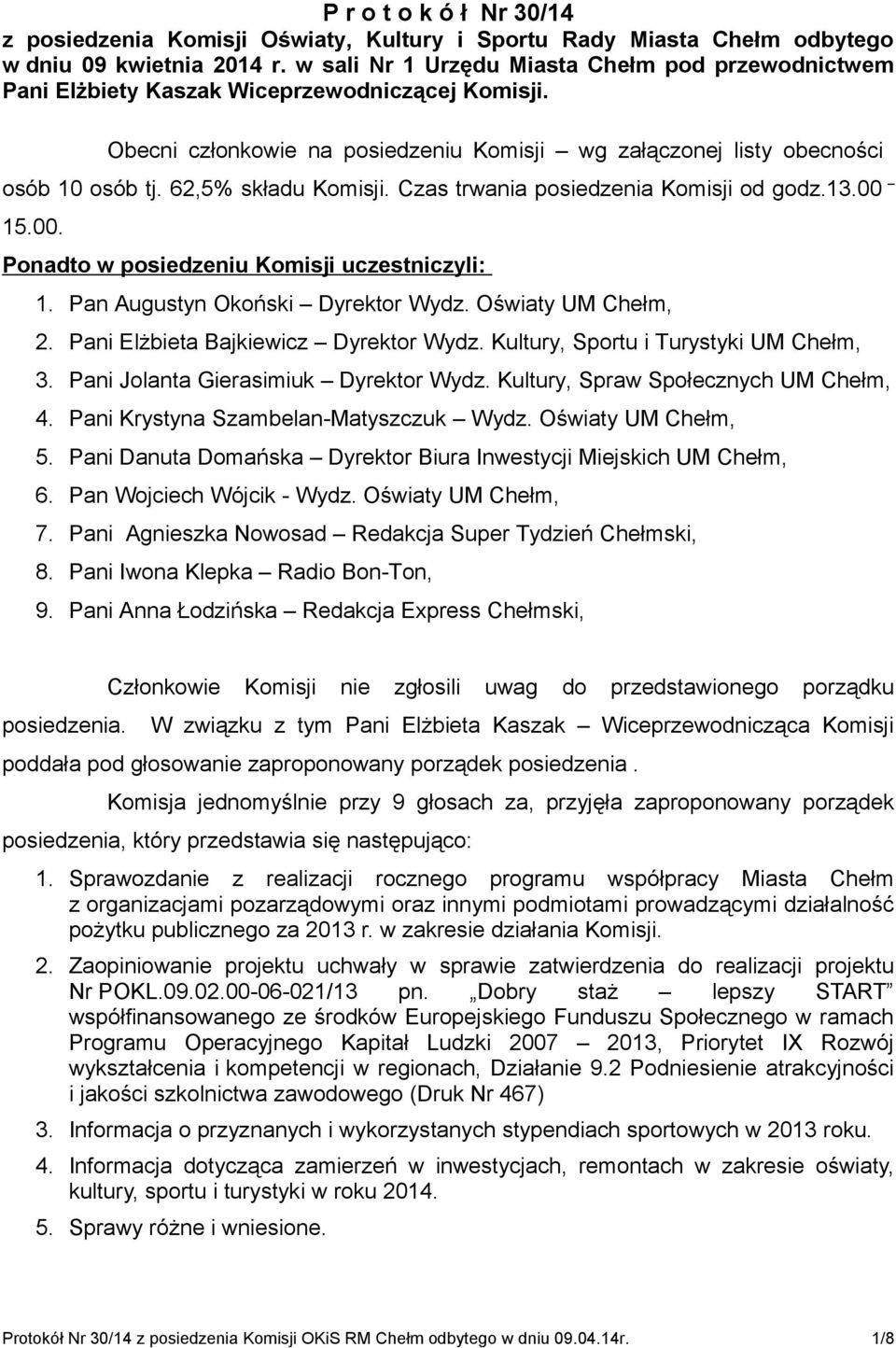 62,5% składu Komisji. Czas trwania posiedzenia Komisji od godz.13.00 15.00. Ponadto w posiedzeniu Komisji uczestniczyli: 1. Pan Augustyn Okoński Dyrektor Wydz. Oświaty UM Chełm, 2.
