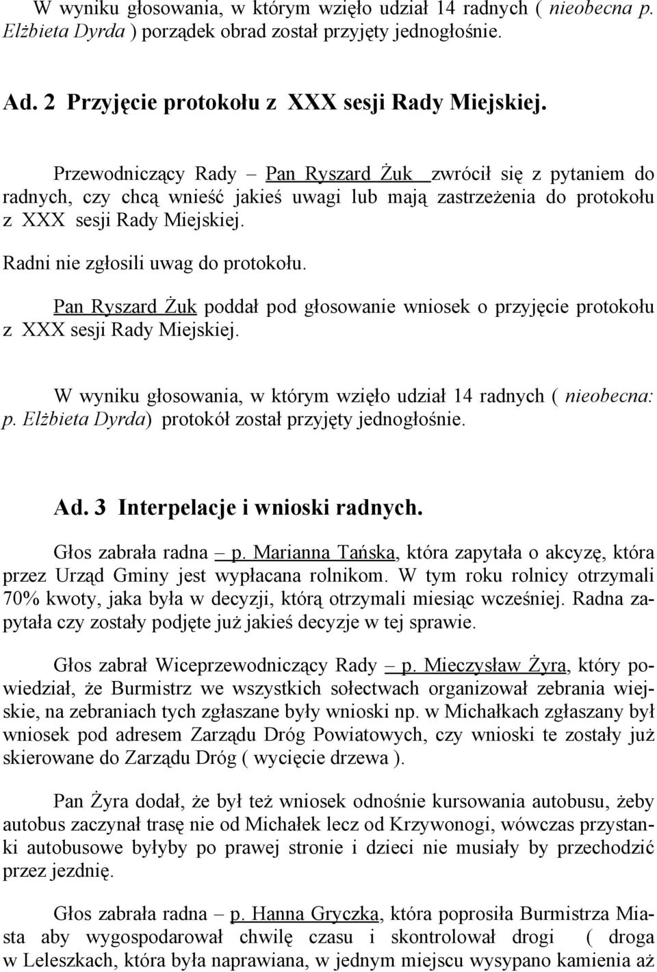 Pan Ryszard Żuk poddał pod głosowanie wniosek o przyjęcie protokołu z XXX sesji Rady Miejskiej. W wyniku głosowania, w którym wzięło udział 14 radnych ( nieobecna: p.