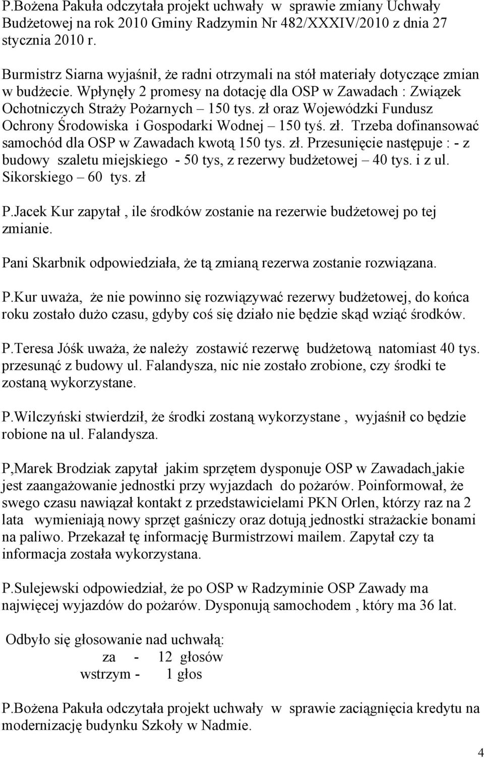 zł oraz Wojewódzki Fundusz Ochrony Środowiska i Gospodarki Wodnej 150 tyś. zł. Trzeba dofinansować samochód dla OSP w Zawadach kwotą 150 tys. zł. Przesunięcie następuje : - z budowy szaletu miejskiego - 50 tys, z rezerwy budżetowej 40 tys.