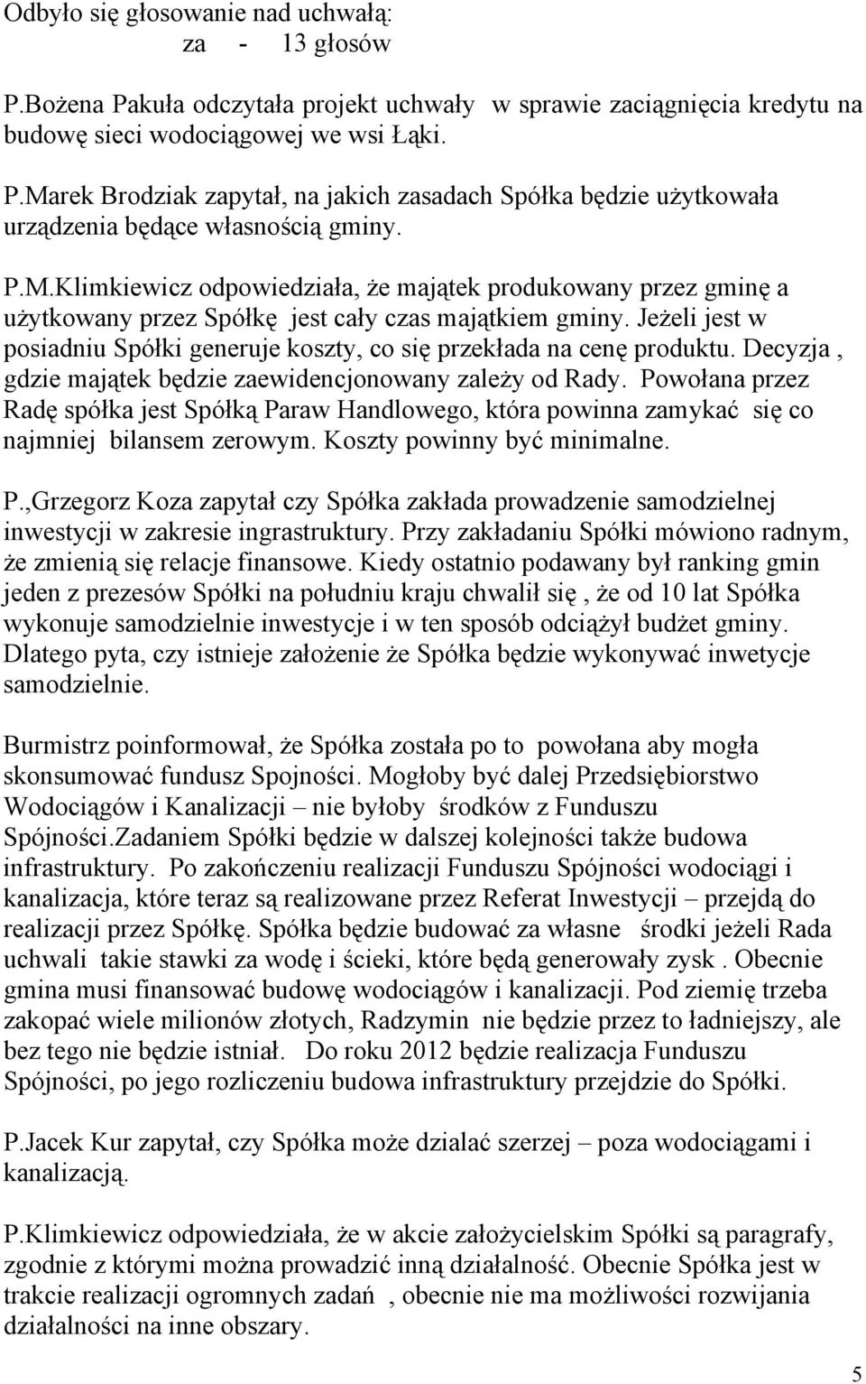 Powołana przez Radę spółka jest Spółką Paraw Handlowego, która powinna zamykać się co najmniej bilansem zerowym. Koszty powinny być minimalne. P.,Grzegorz Koza zapytał czy Spółka zakłada prowadzenie samodzielnej inwestycji w zakresie ingrastruktury.