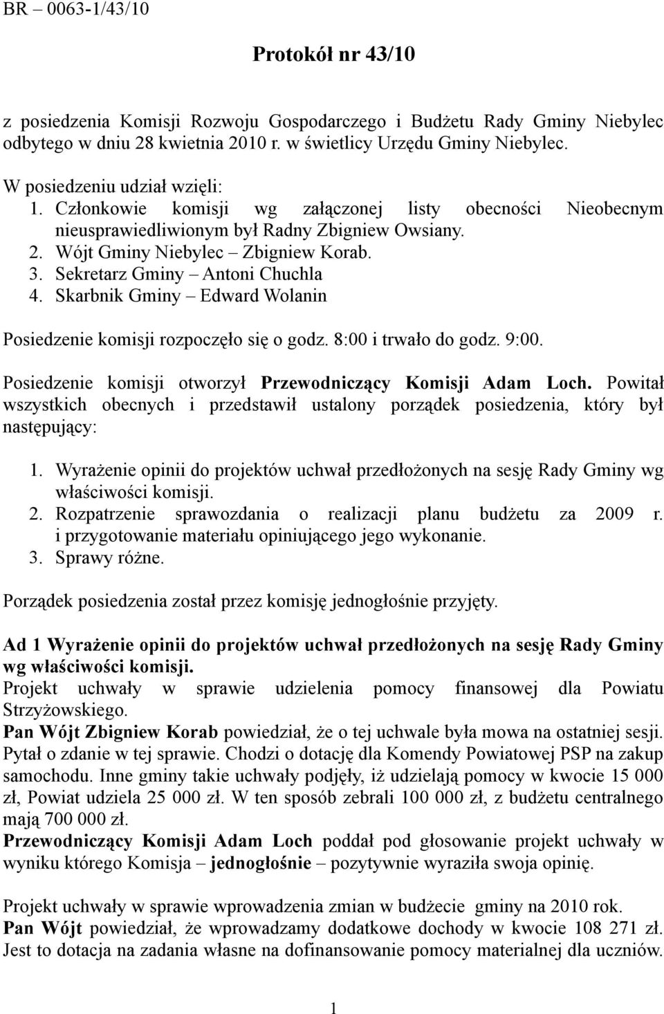 Sekretarz Gminy Antoni Chuchla 4. Skarbnik Gminy Edward Wolanin Posiedzenie komisji rozpoczęło się o godz. 8:00 i trwało do godz. 9:00. Posiedzenie komisji otworzył Przewodniczący Komisji Adam Loch.
