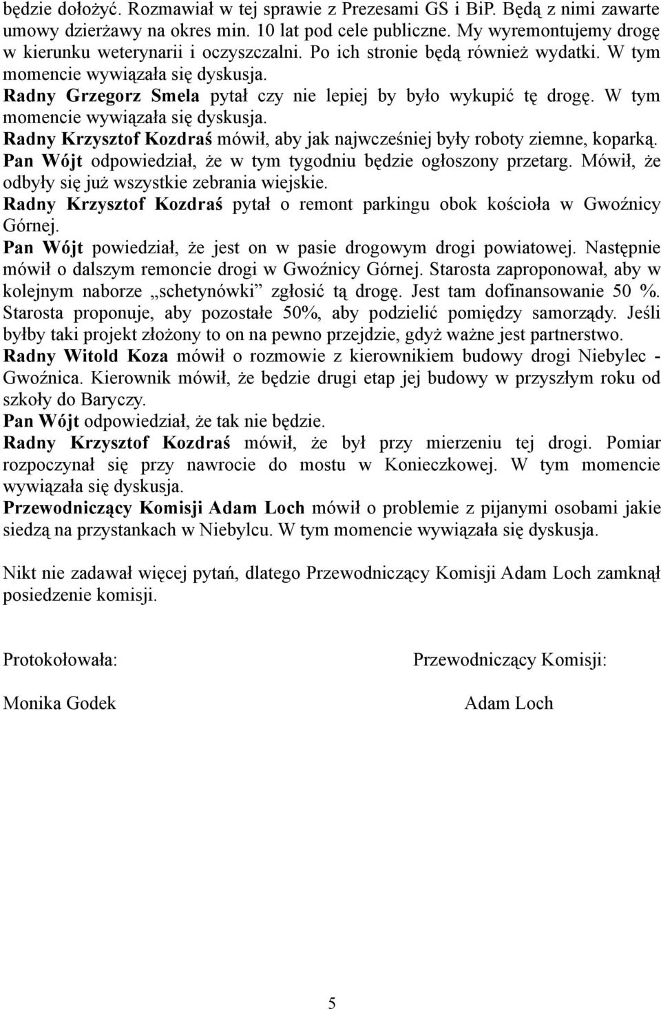 Pan Wójt odpowiedział, że w tym tygodniu będzie ogłoszony przetarg. Mówił, że odbyły się już wszystkie zebrania wiejskie.