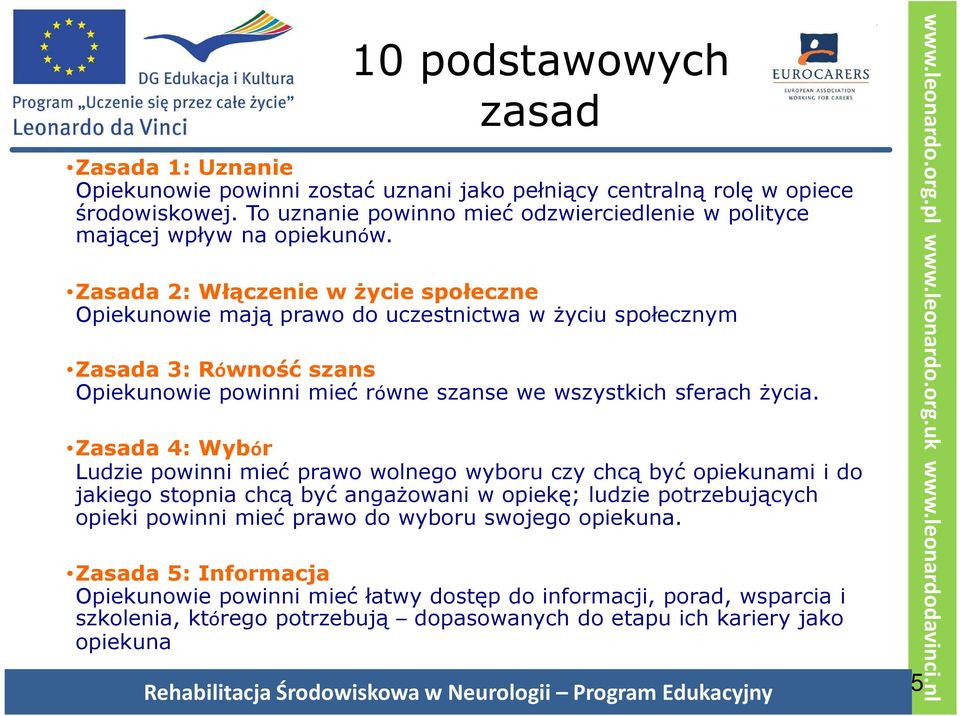 Zasada 2: Włączenie w życie społeczne Opiekunowie mają prawo do uczestnictwa w życiu społecznym Zasada 3: Równość szans Opiekunowie powinni mieć równe szanse we wszystkich sferach życia.