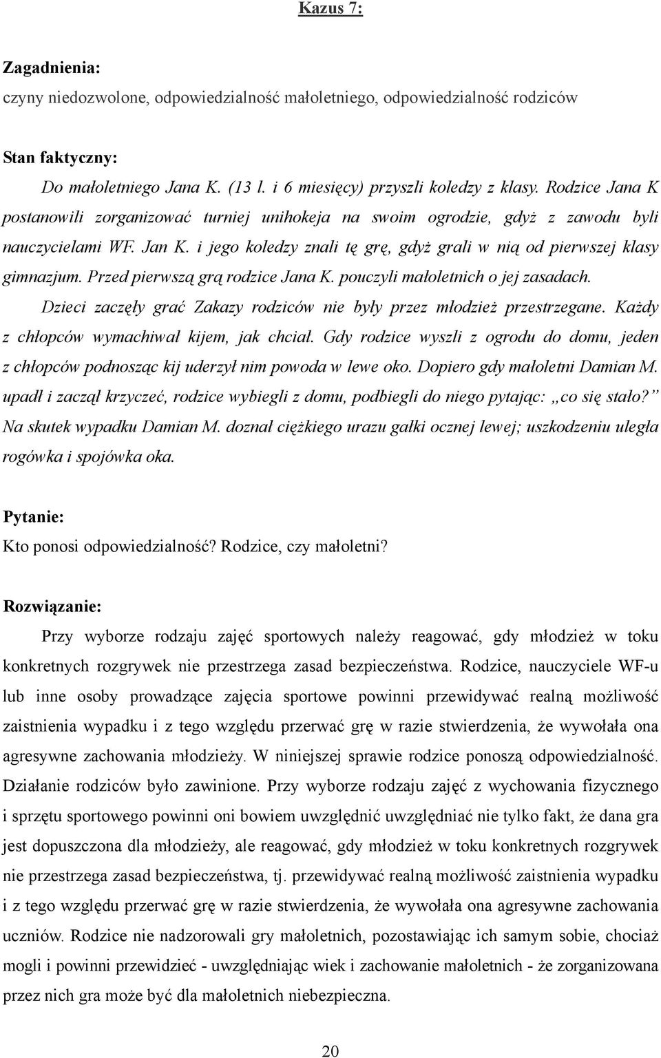 Przed pierwszą grą rodzice Jana K. pouczyli małoletnich o jej zasadach. Dzieci zaczęły grać Zakazy rodziców nie były przez młodzież przestrzegane. Każdy z chłopców wymachiwał kijem, jak chciał.