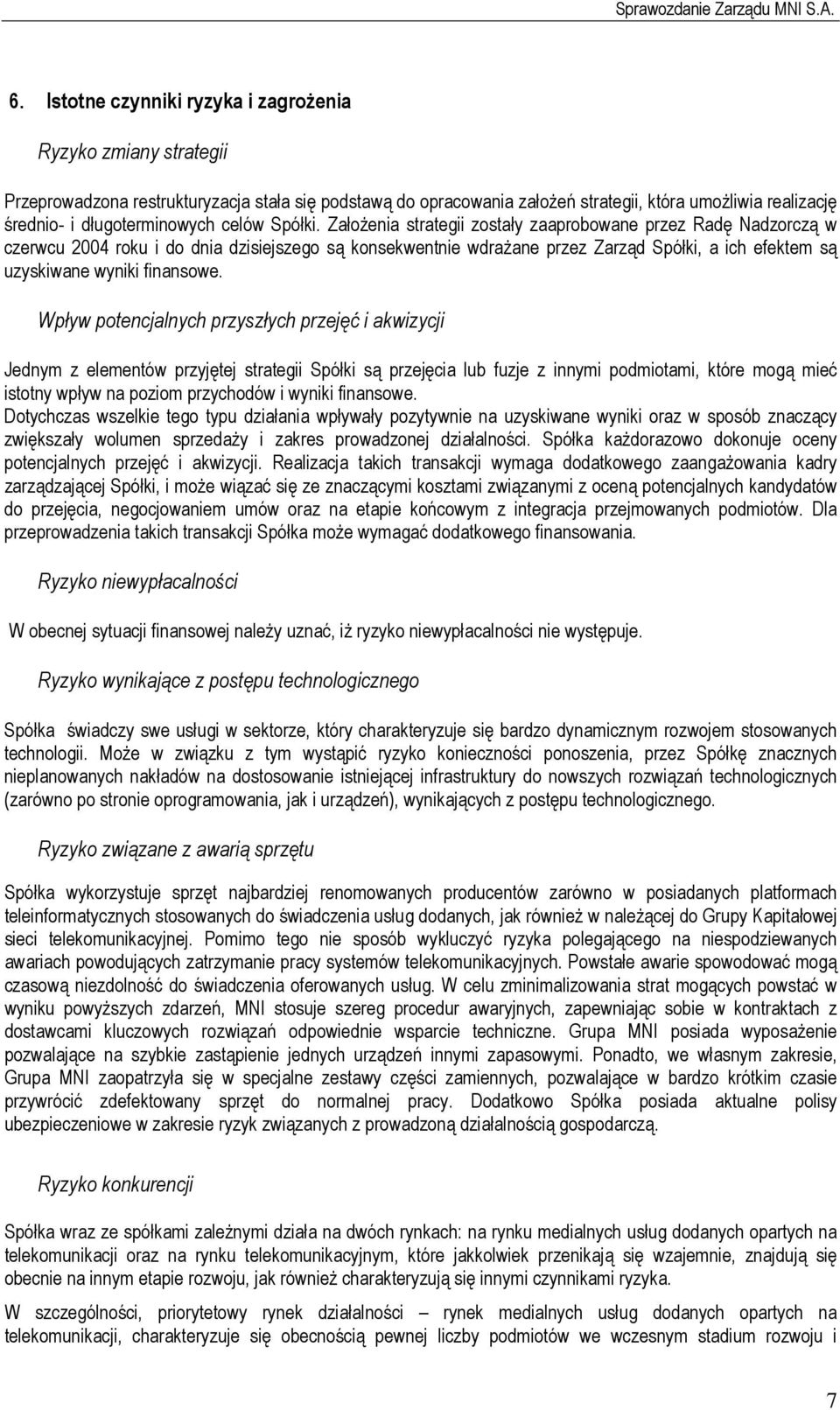 Założenia strategii zostały zaaprobowane przez Radę Nadzorczą w czerwcu 2004 roku i do dnia dzisiejszego są konsekwentnie wdrażane przez Zarząd Spółki, a ich efektem są uzyskiwane wyniki finansowe.