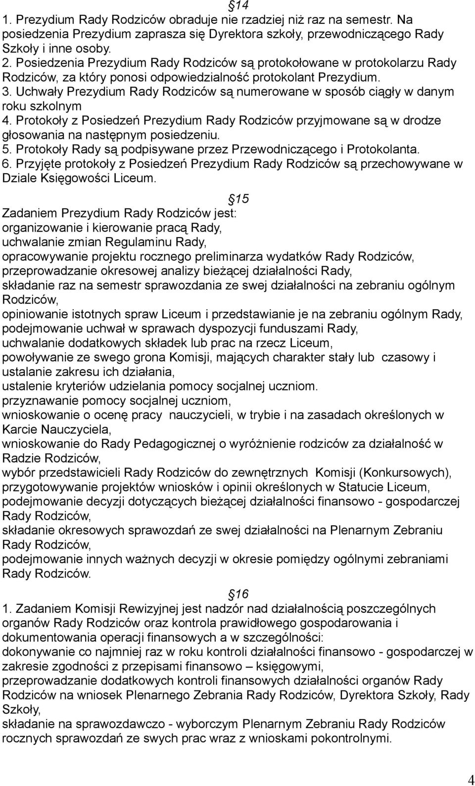 Uchwały Prezydium Rady Rodziców są numerowane w sposób ciągły w danym roku szkolnym 4. Protokoły z Posiedzeń Prezydium Rady Rodziców przyjmowane są w drodze głosowania na następnym posiedzeniu. 5.