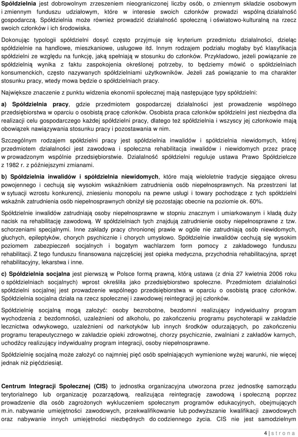 Dokonując typologii spółdzielni dosyć często przyjmuje się kryterium przedmiotu działalności, dzieląc spółdzielnie na handlowe, mieszkaniowe, usługowe itd.