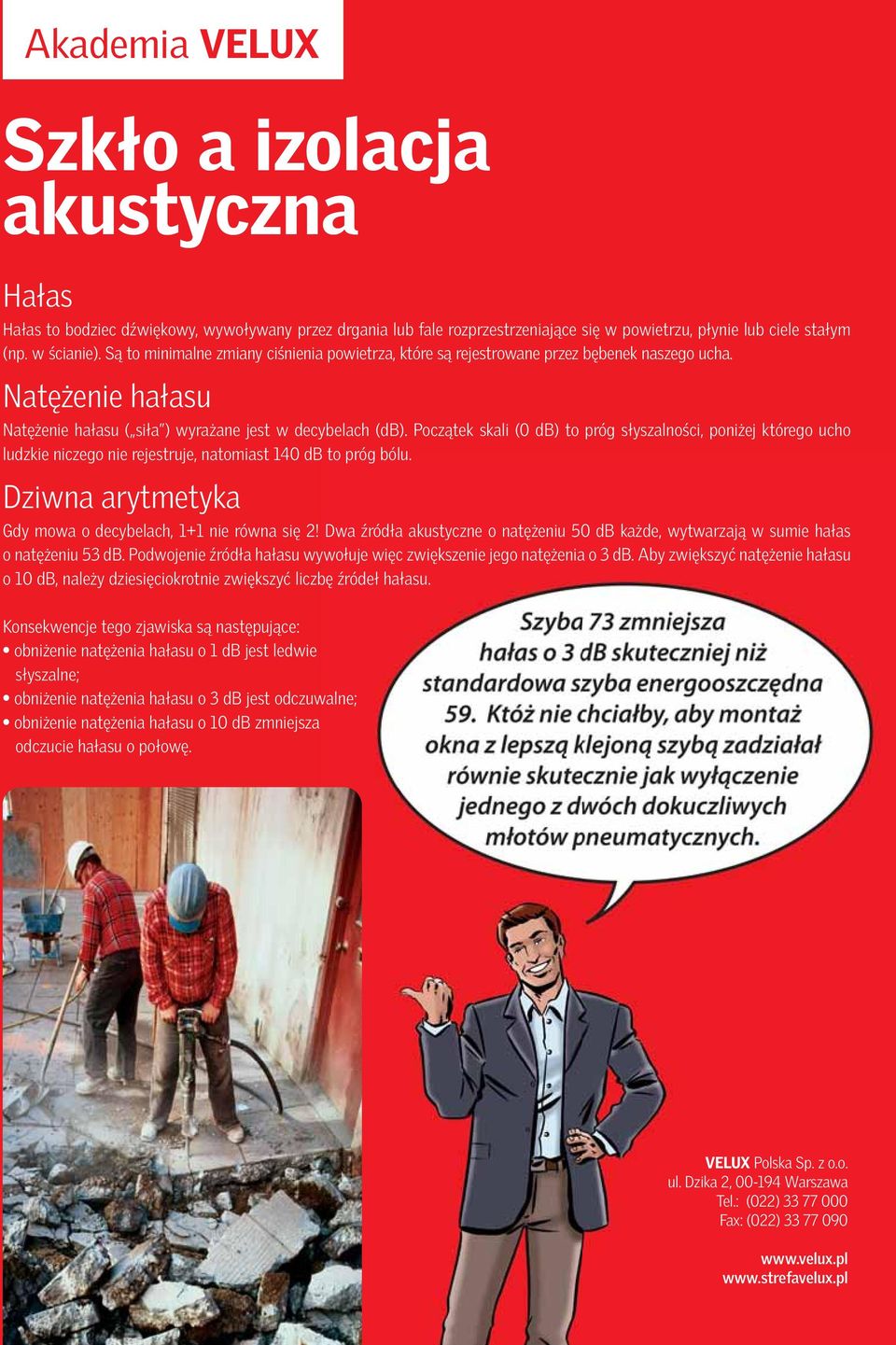 Początek skali (0 db) to próg słyszalności, poniżej którego ucho ludzkie niczego nie rejestruje, natomiast 140 db to próg bólu. Dziwna arytmetyka Gdy mowa o decybelach, 1+1 nie równa się 2!