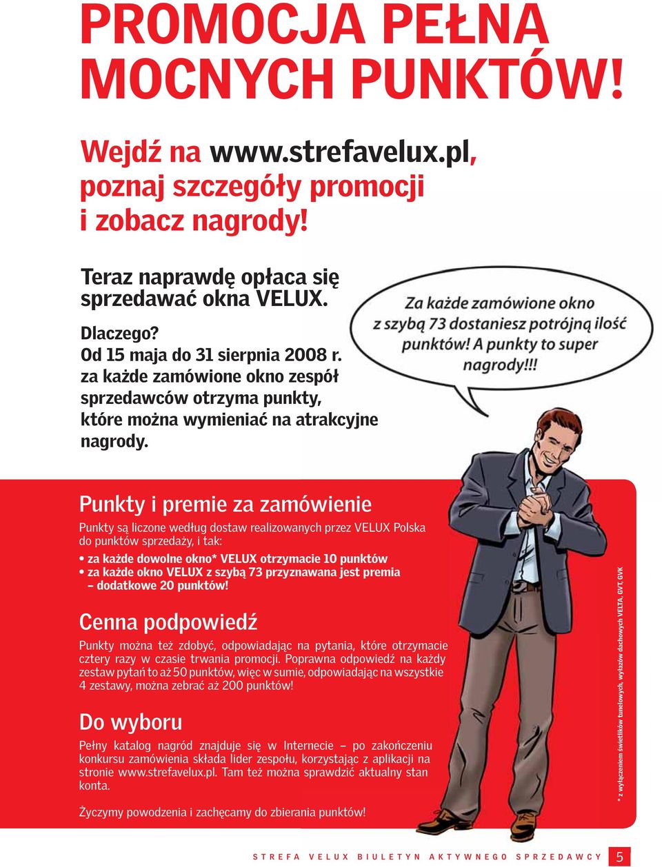 Punkty i premie za zamówienie Punkty są liczone według dostaw realizowanych przez VELUX Polska do punktów sprzedaży, i tak: za każde dowolne okno* VELUX otrzymacie 10 punktów za każde okno VELUX z