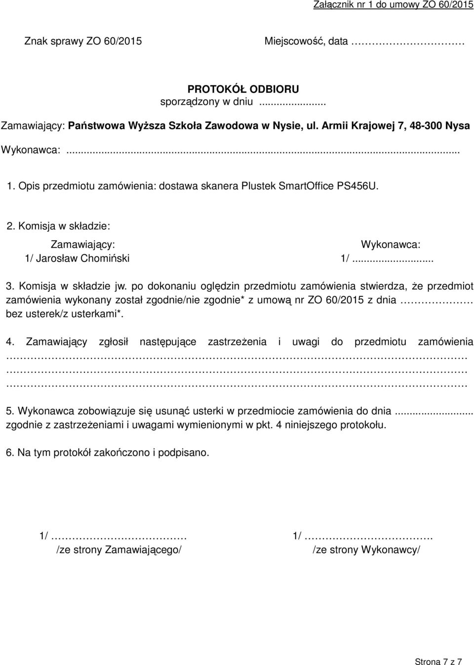 Komisja w składzie jw. po dokonaniu oględzin przedmiotu zamówienia stwierdza, że przedmiot zamówienia wykonany został zgodnie/nie zgodnie* z umową nr ZO 60/2015 z dnia bez usterek/z usterkami*. 4.