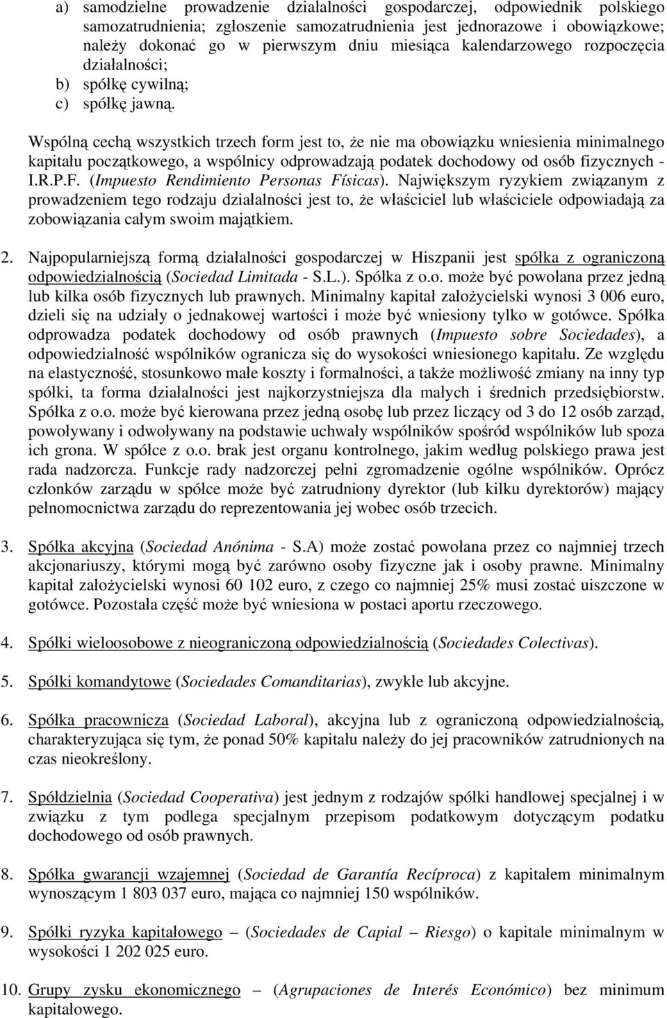 Wspólną cechą wszystkich trzech form jest to, że nie ma obowiązku wniesienia minimalnego kapitału początkowego, a wspólnicy odprowadzają podatek dochodowy od osób fizycznych - I.R.P.F.